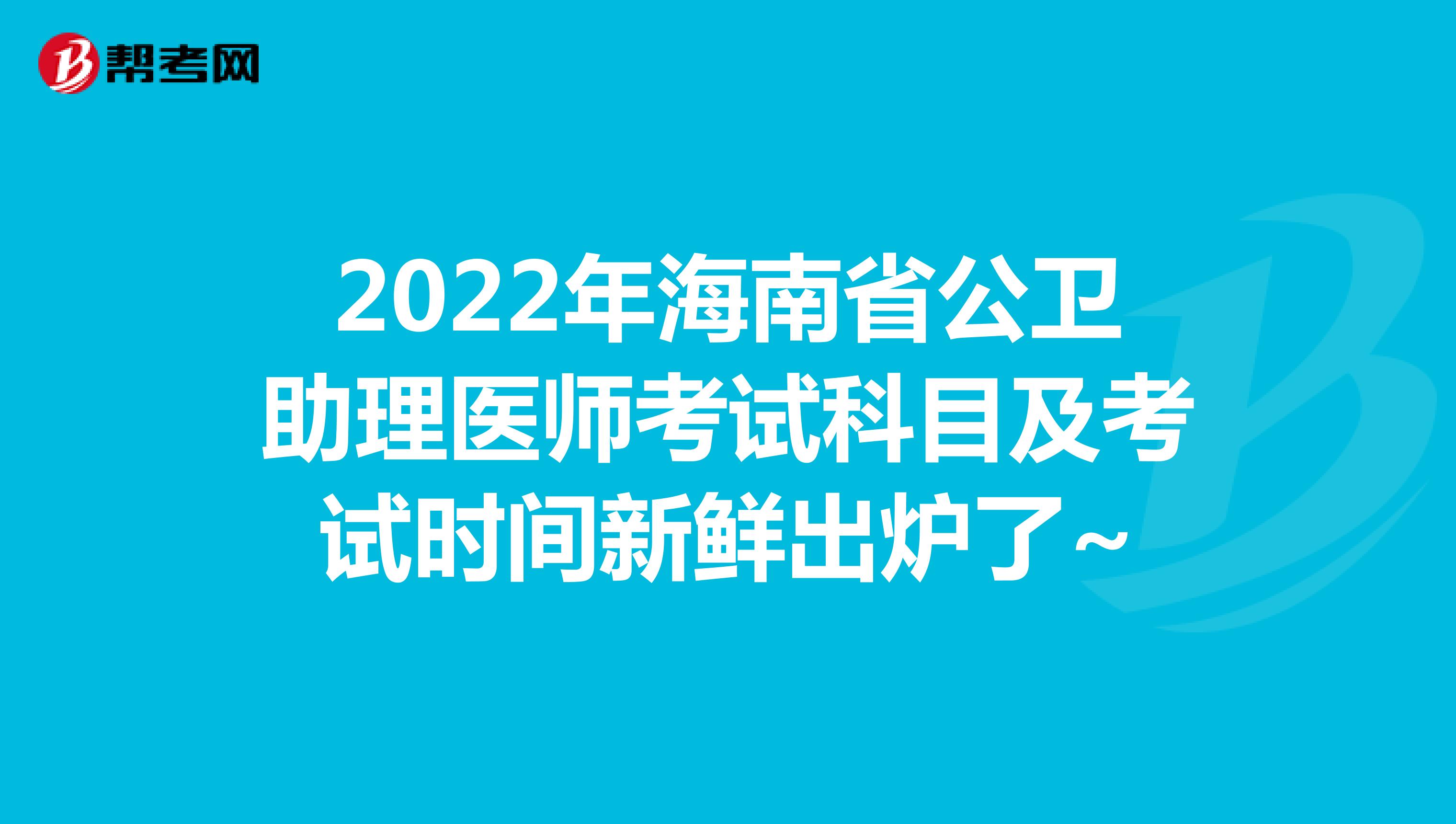 2022年海南省公卫助理医师考试科目及考试时间新鲜出炉了~
