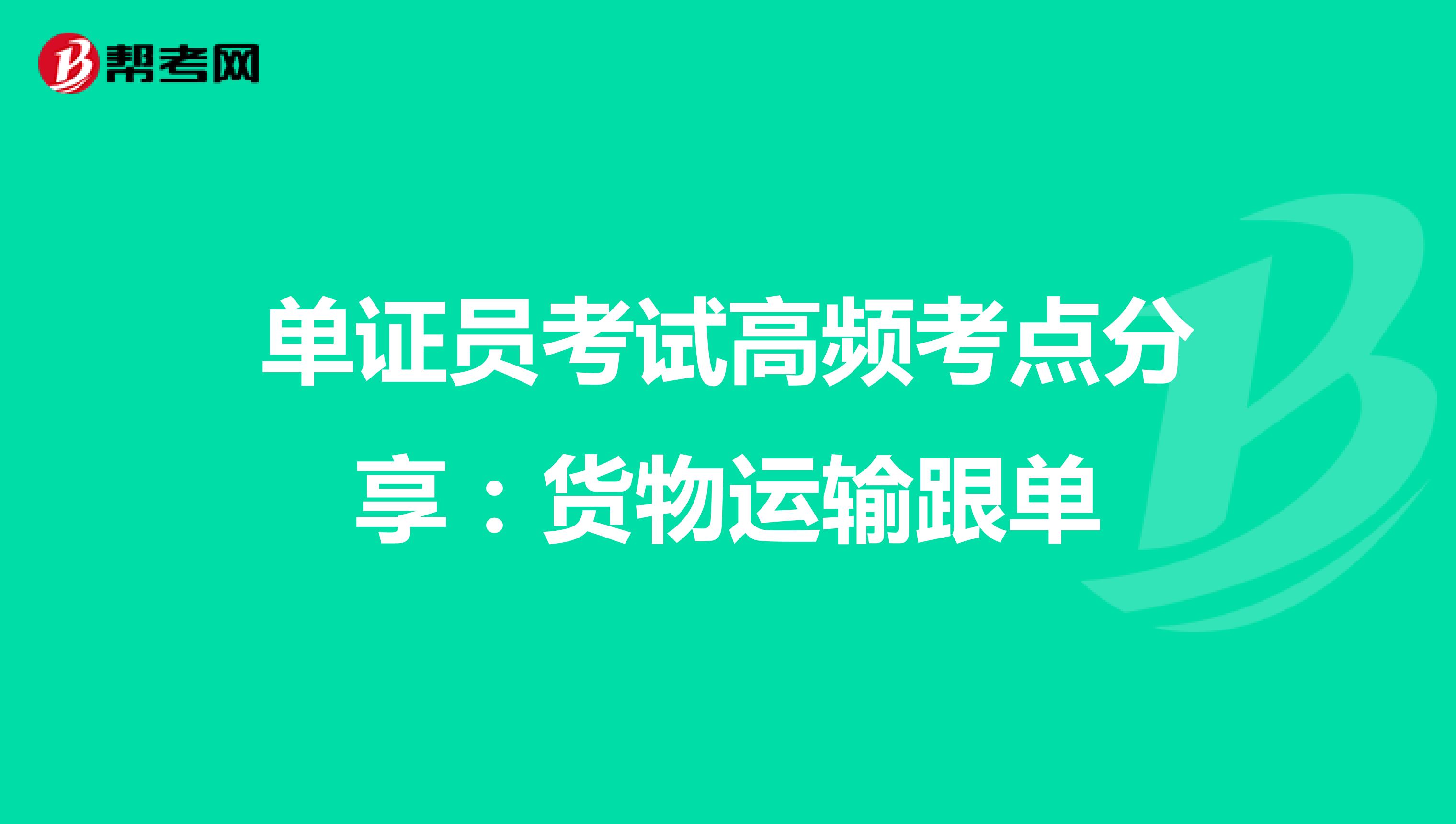 单证员考试高频考点分享：货物运输跟单