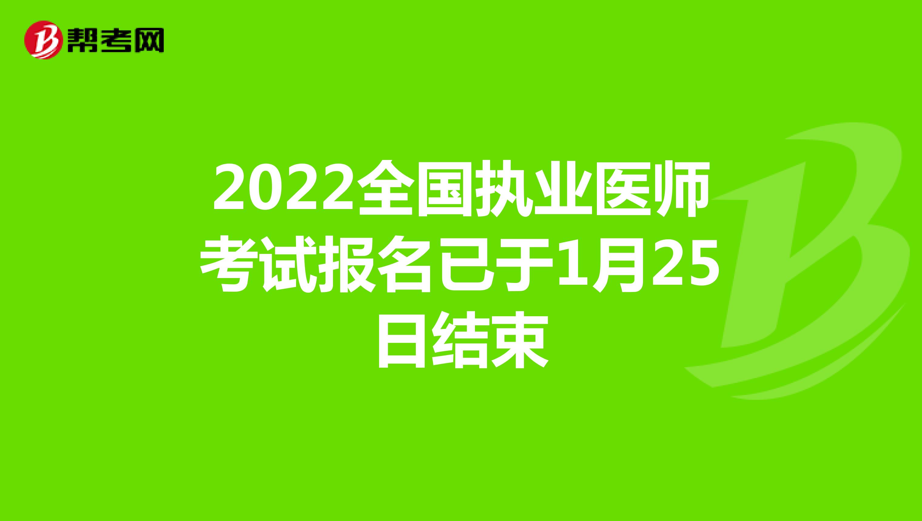 2022全国执业医师考试报名已于1月25日结束