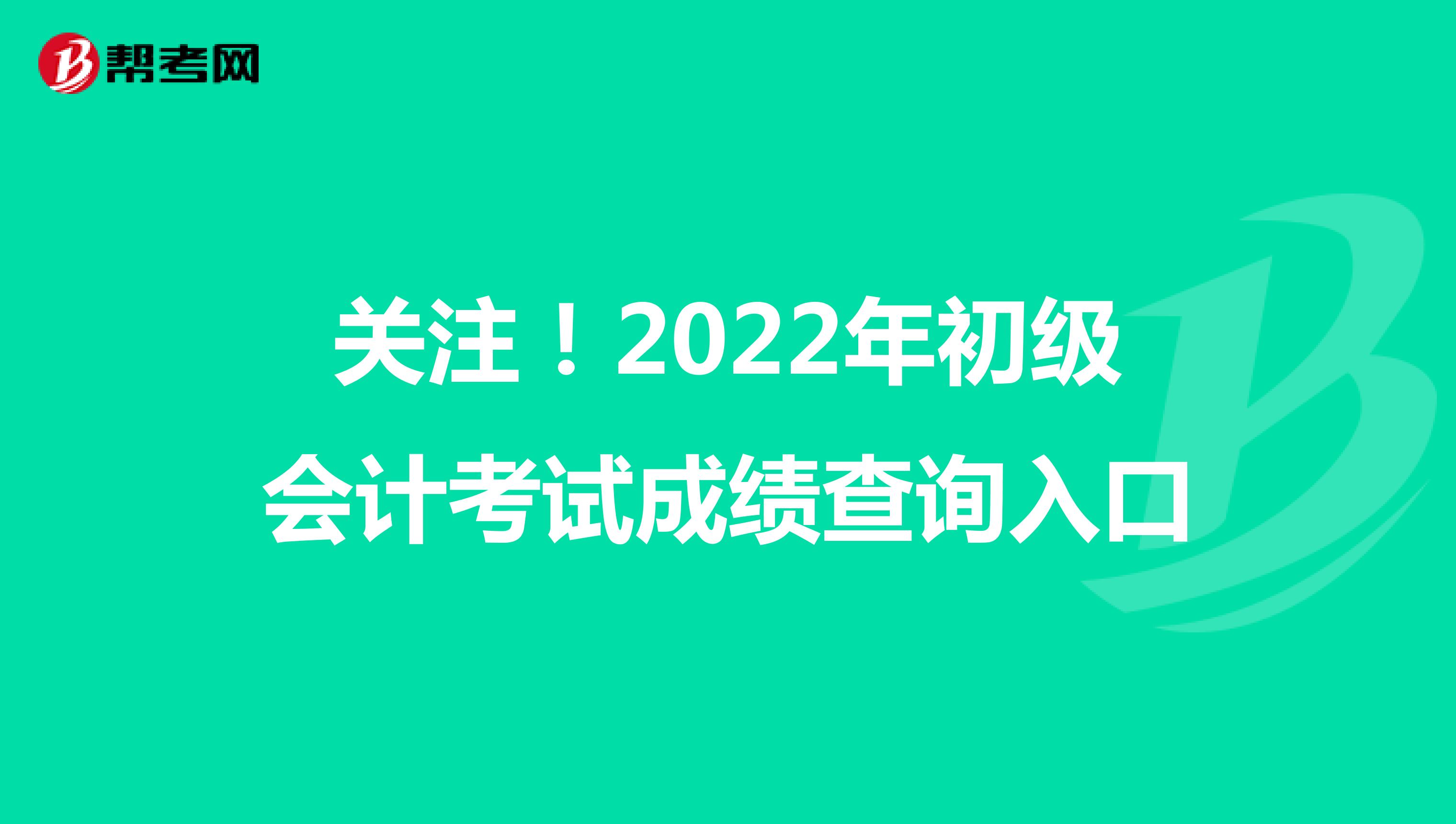 关注！2022年初级会计考试成绩查询入口