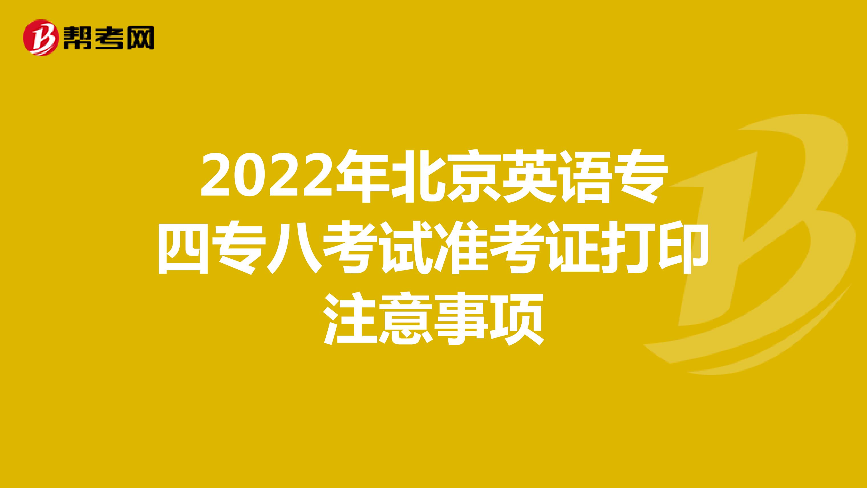 2022年北京英语专四专八考试准考证打印注意事项