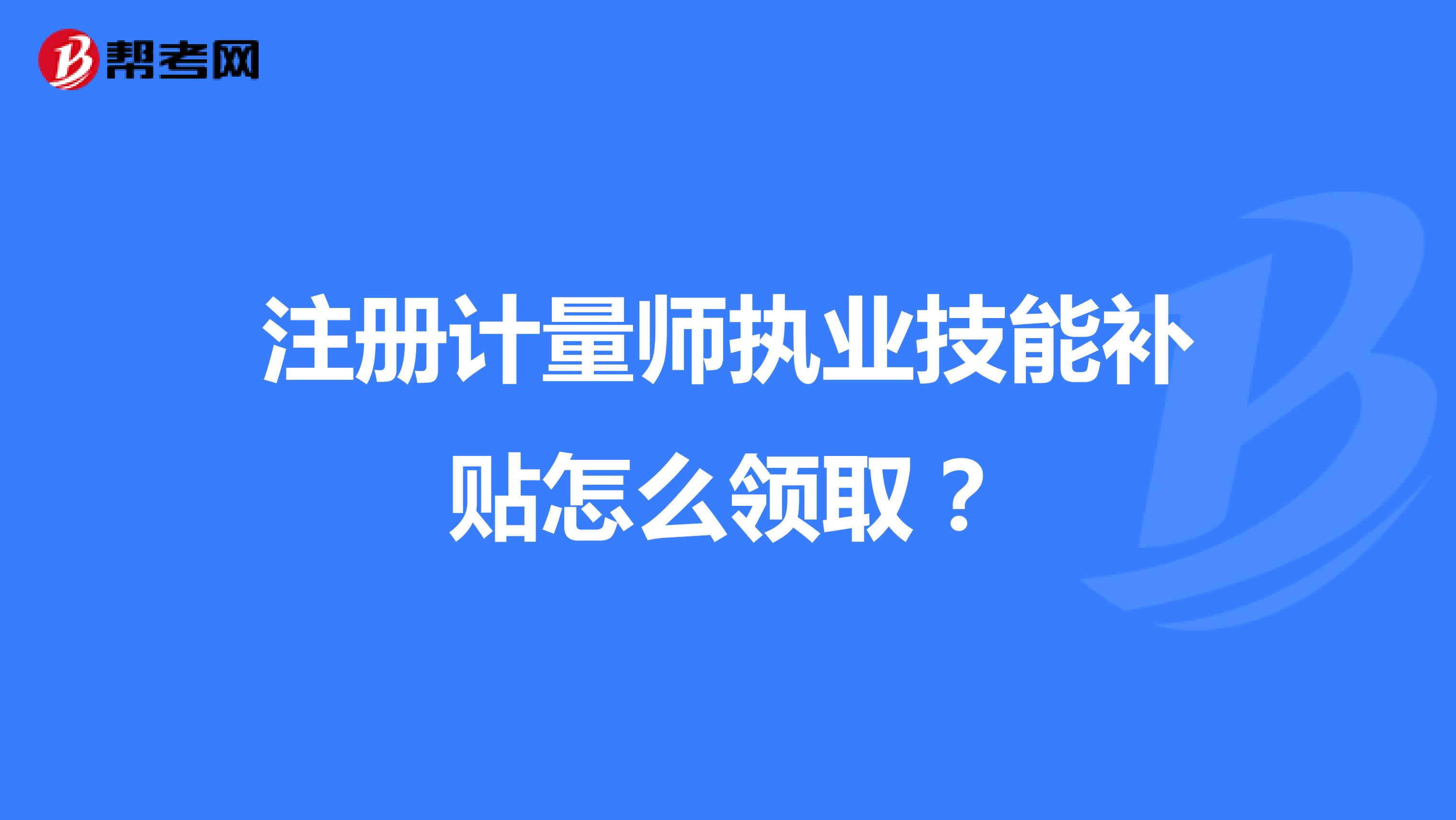 注冊(cè)計(jì)量師職業(yè)技能補(bǔ)貼怎么領(lǐng)取？