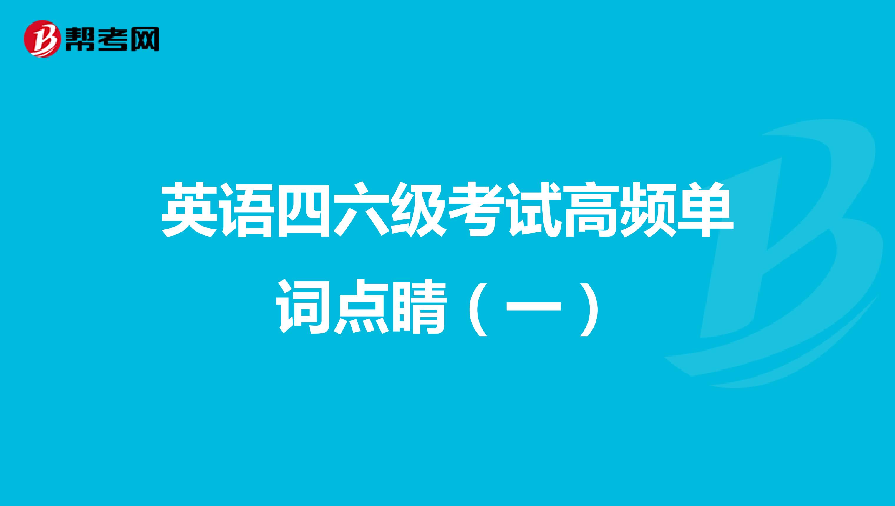 英语四六级考试高频单词点睛（一）