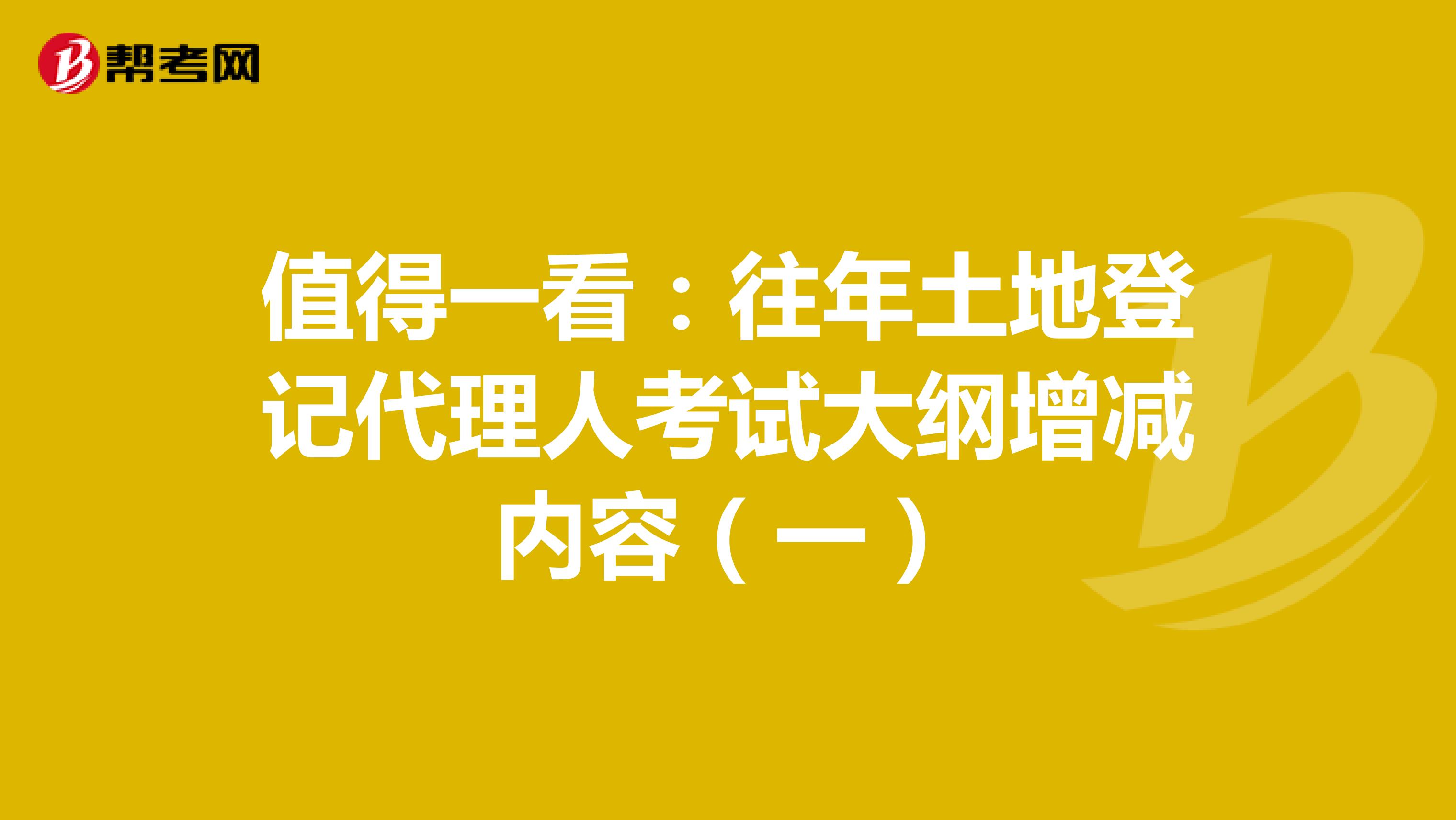 值得一看：往年土地登记代理人考试大纲增减内容（一）