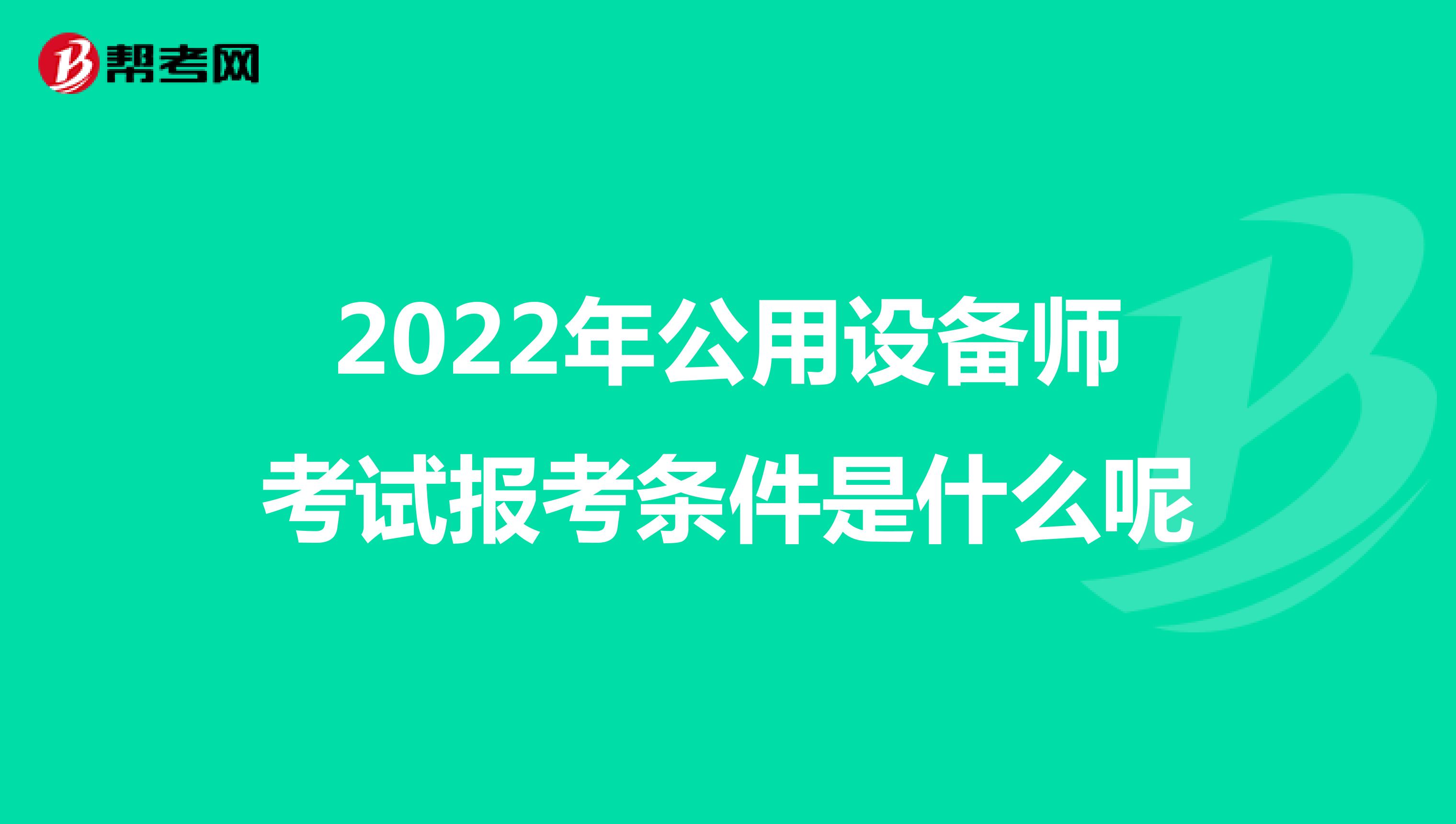 2022年公用设备师考试报考条件是什么呢