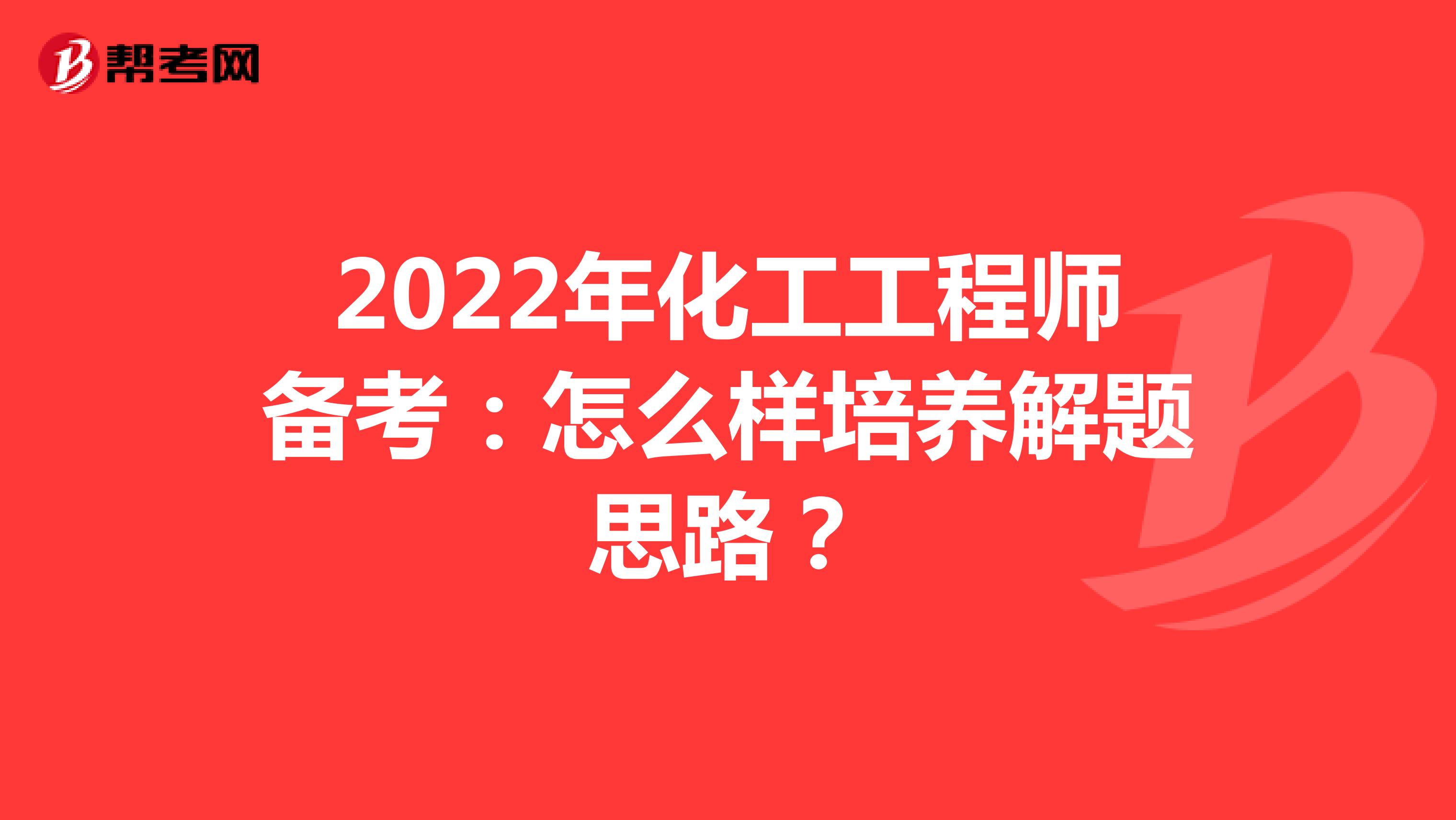 2022年化工工程师备考：怎么样培养解题思路？
