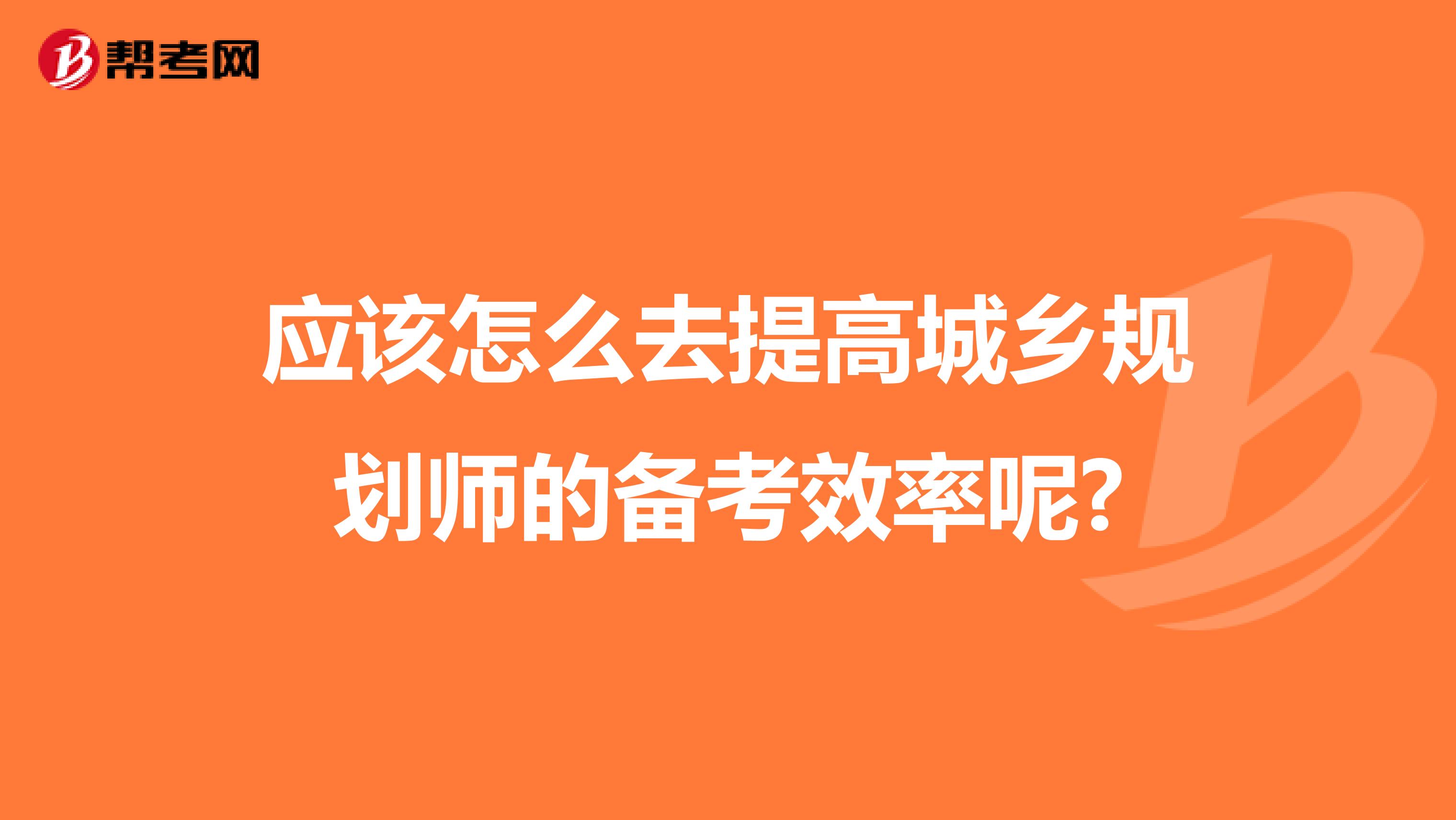 应该怎么去提高城乡规划师的备考效率呢?