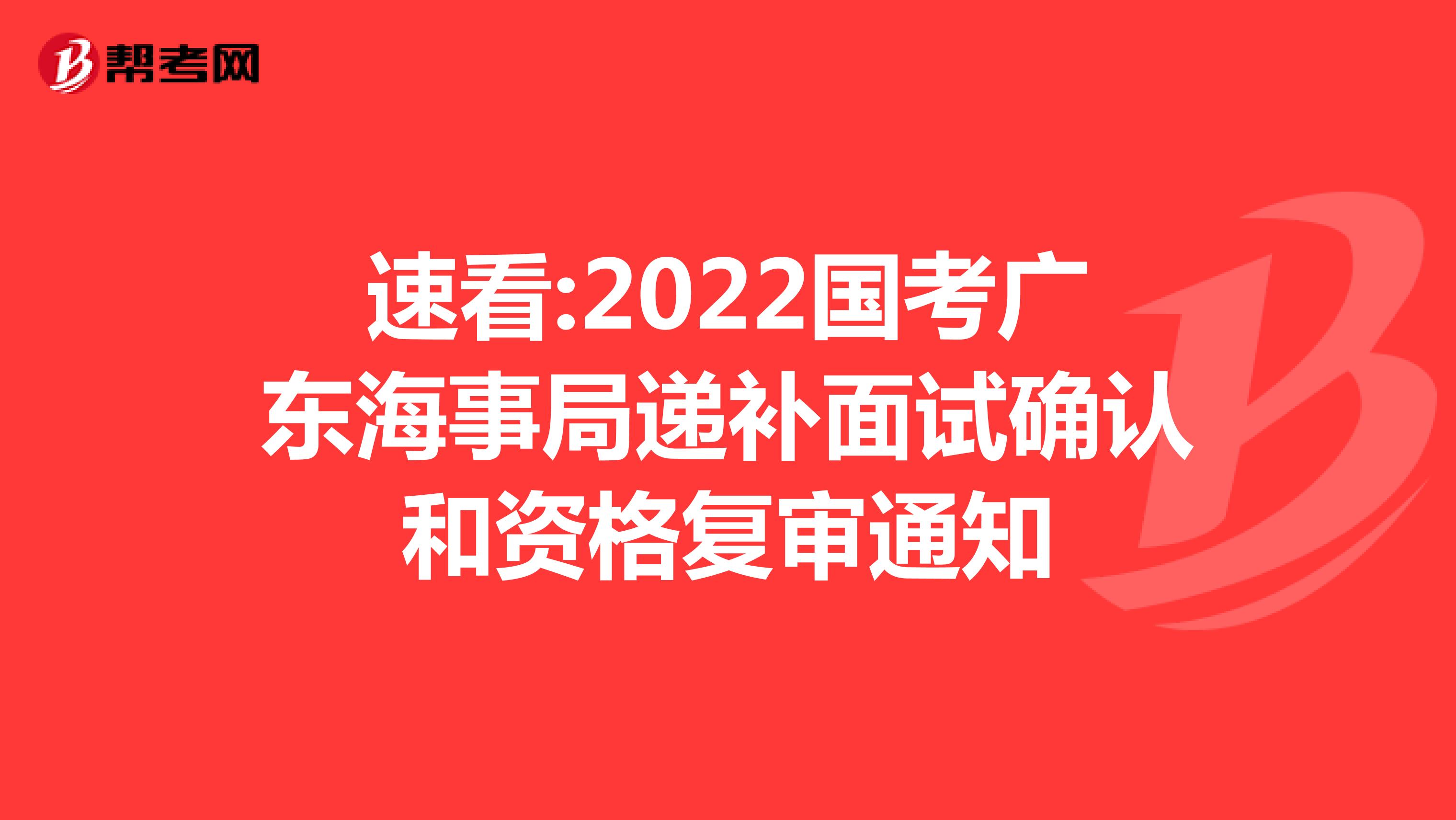 速看:2022国考广东海事局递补面试确认和资格复审通知