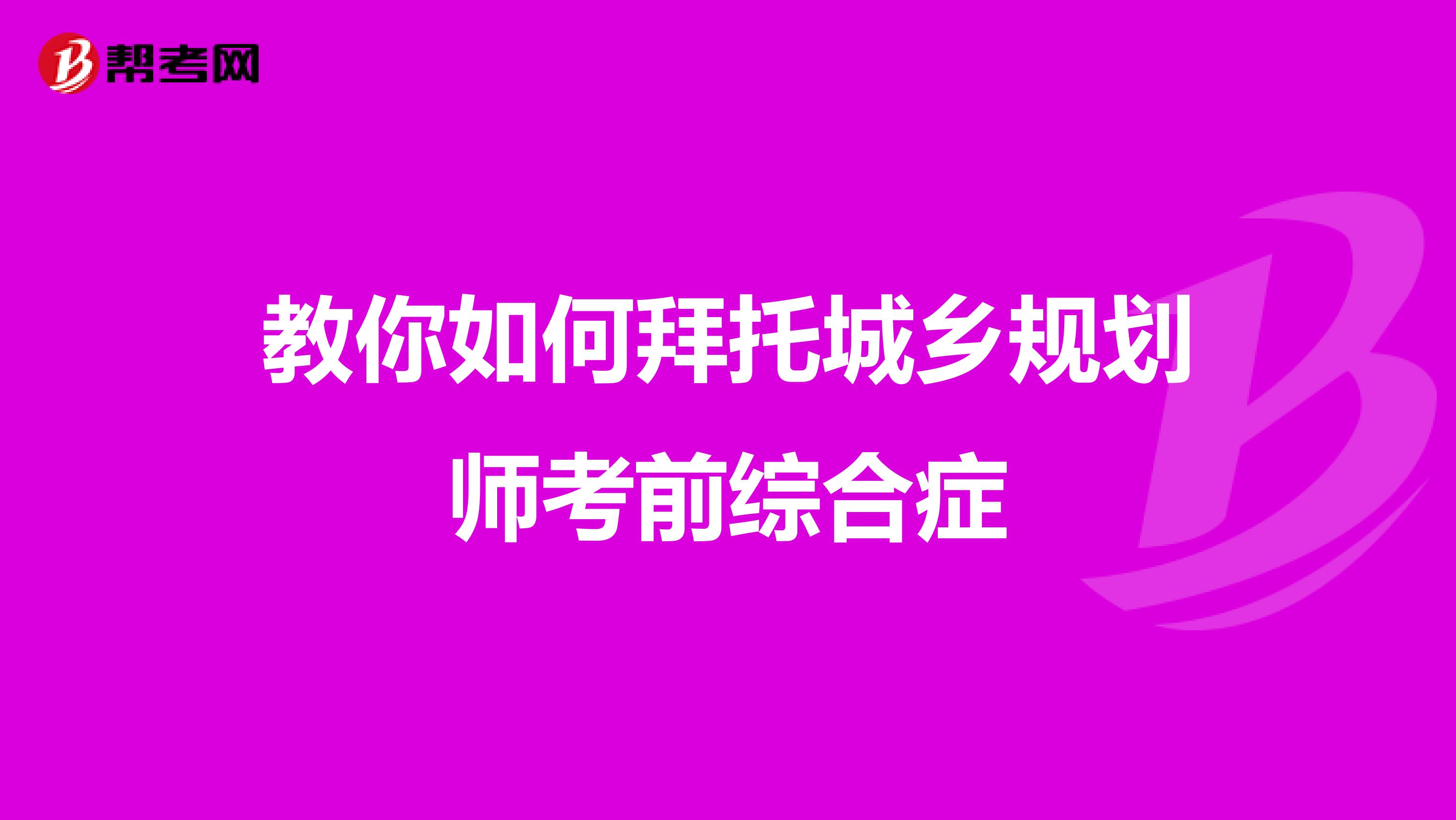 教你如何拜托城乡规划师考前综合症