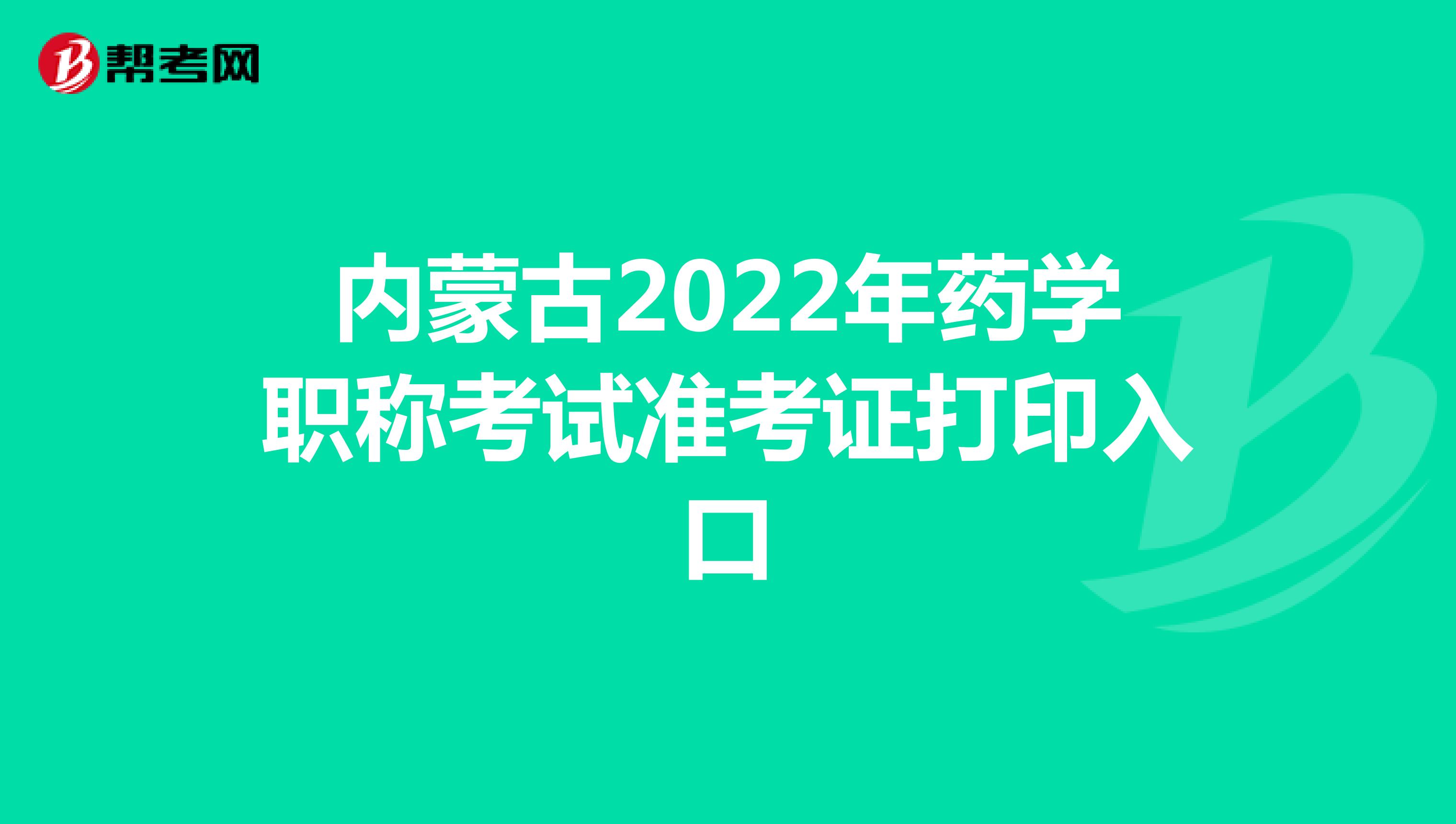 内蒙古2022年药学职称考试准考证打印入口