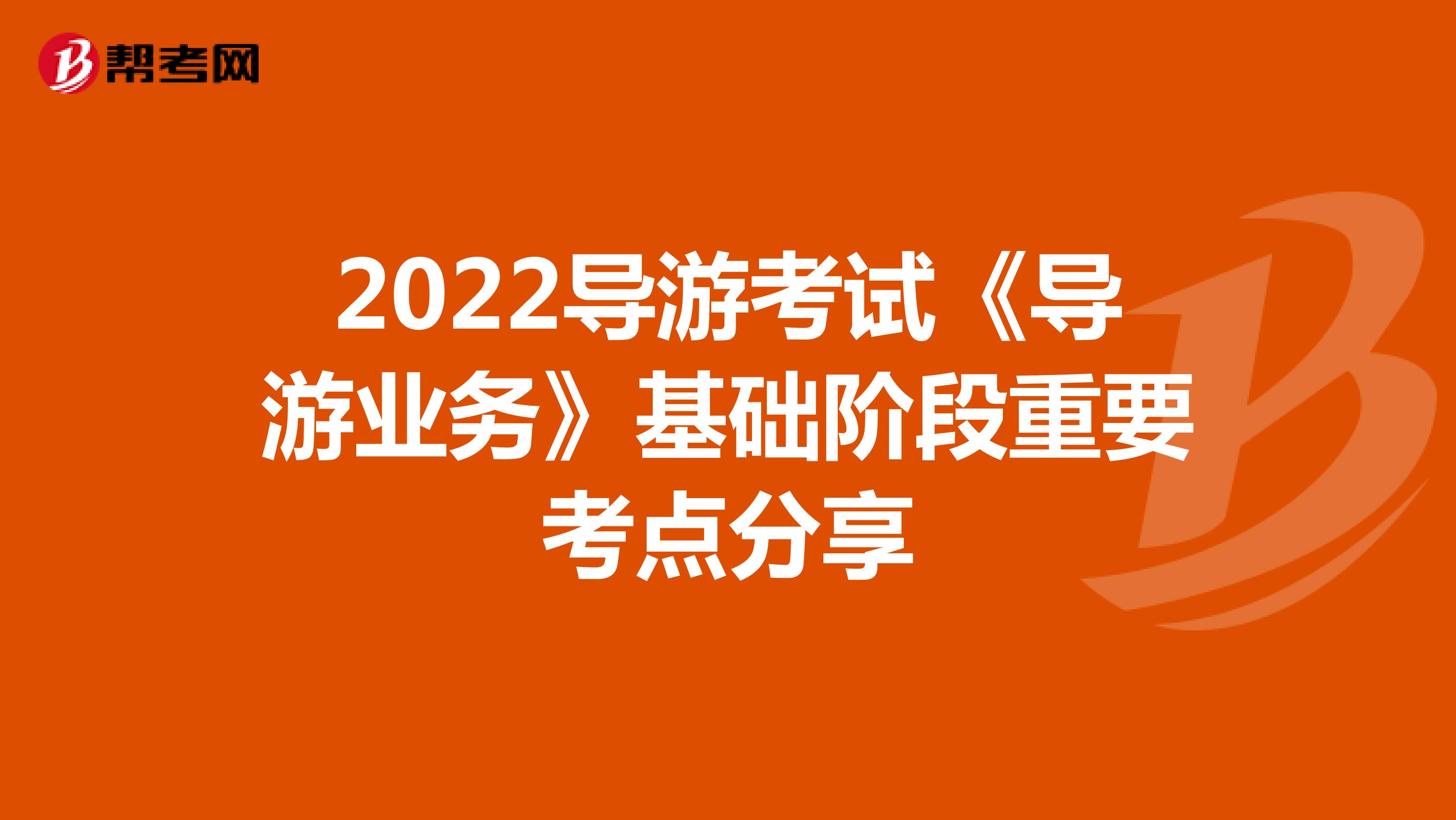 2022导游考试《导游业务》基础阶段重要考点分享