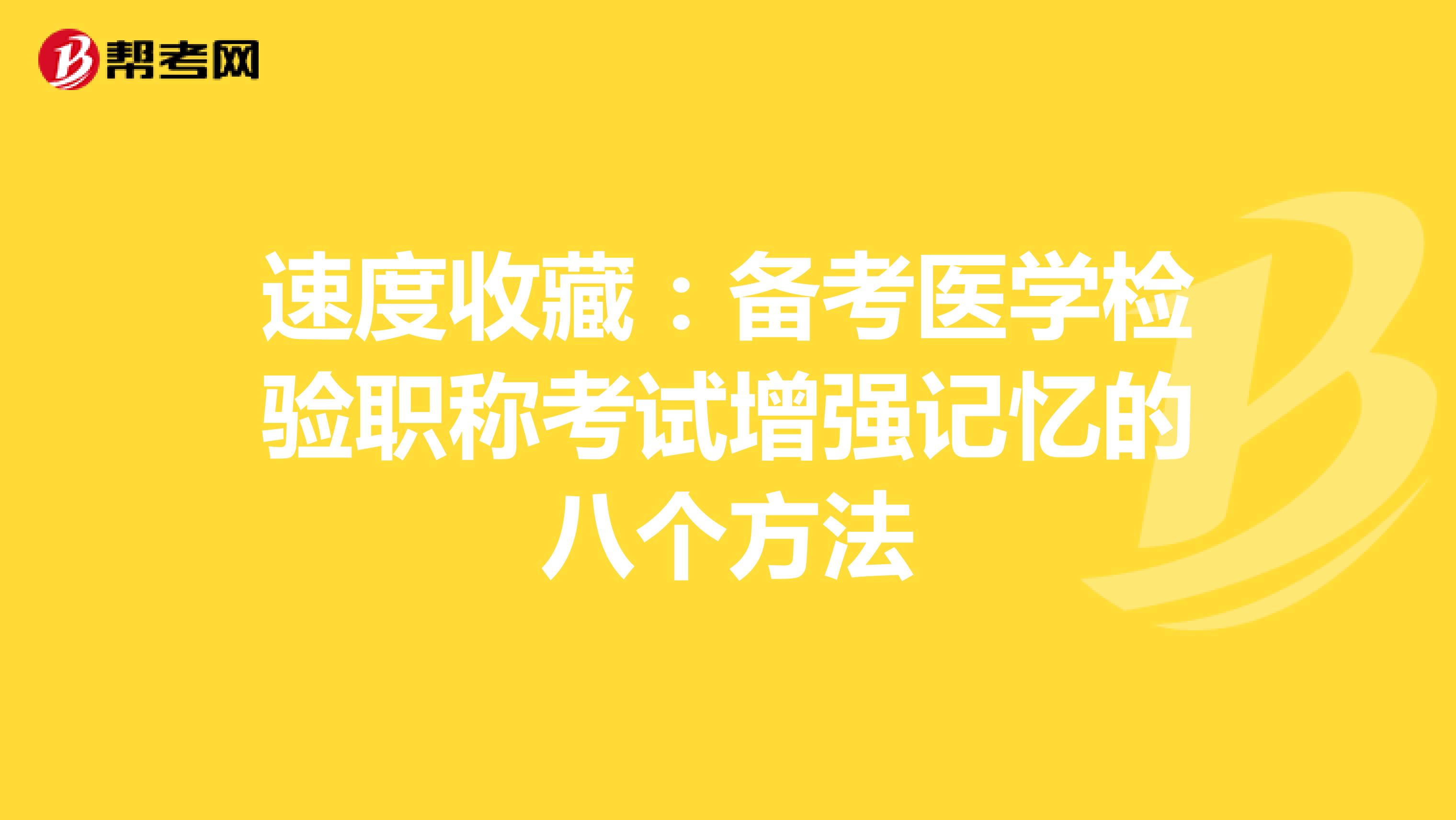 速度收藏：备考医学检验职称考试增强记忆的八个方法
