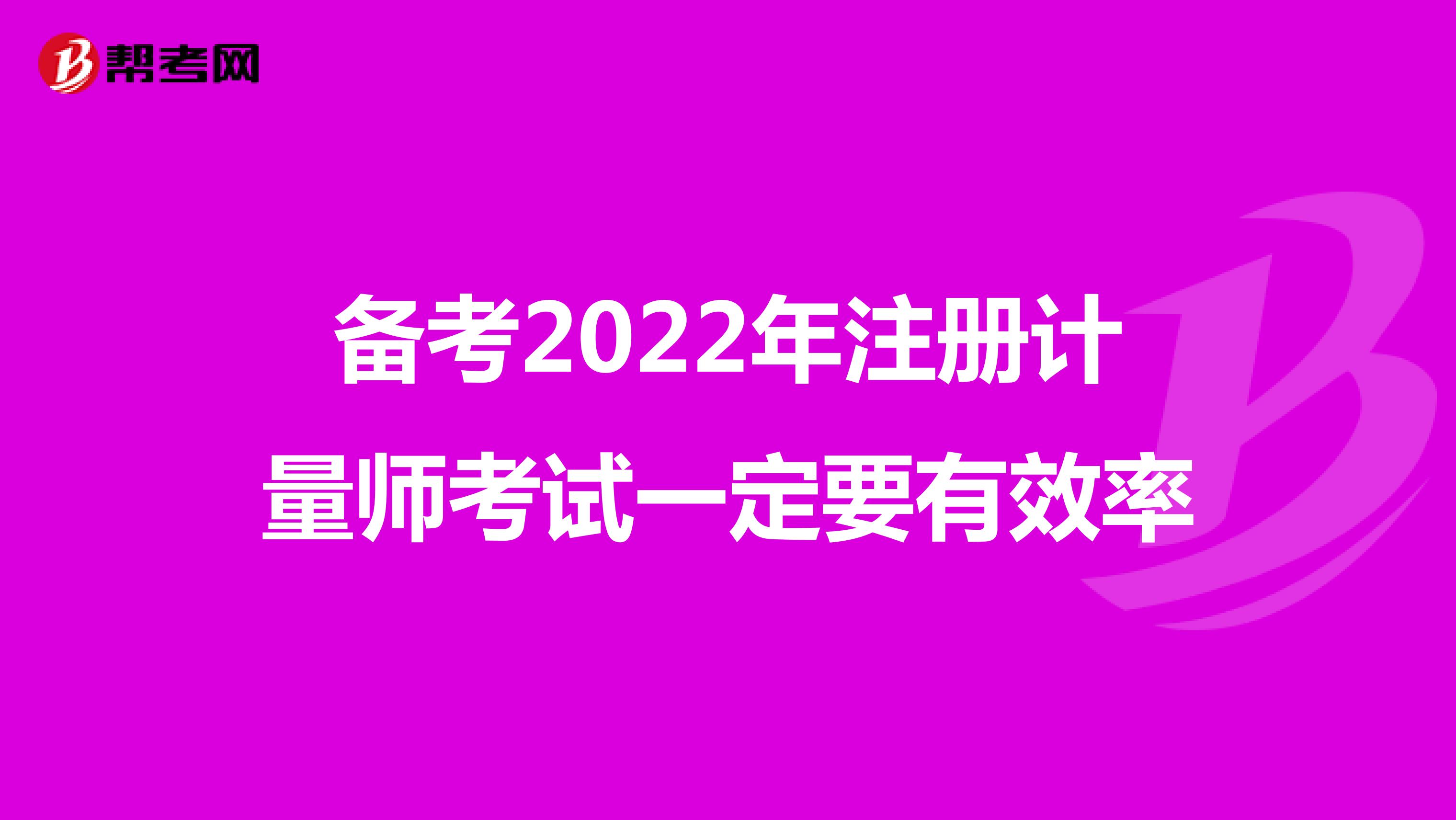 備考2022年注冊計(jì)量師考試一定要有效率