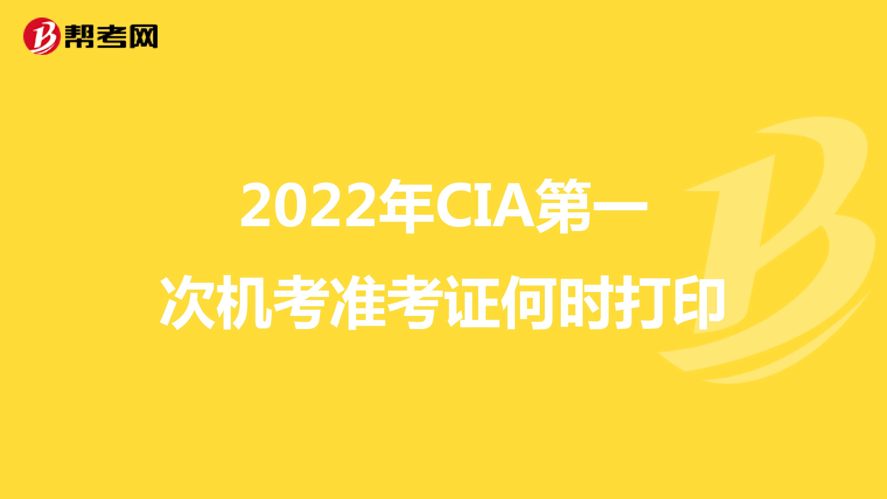 2022年CIA第一次机考准考证何时打印