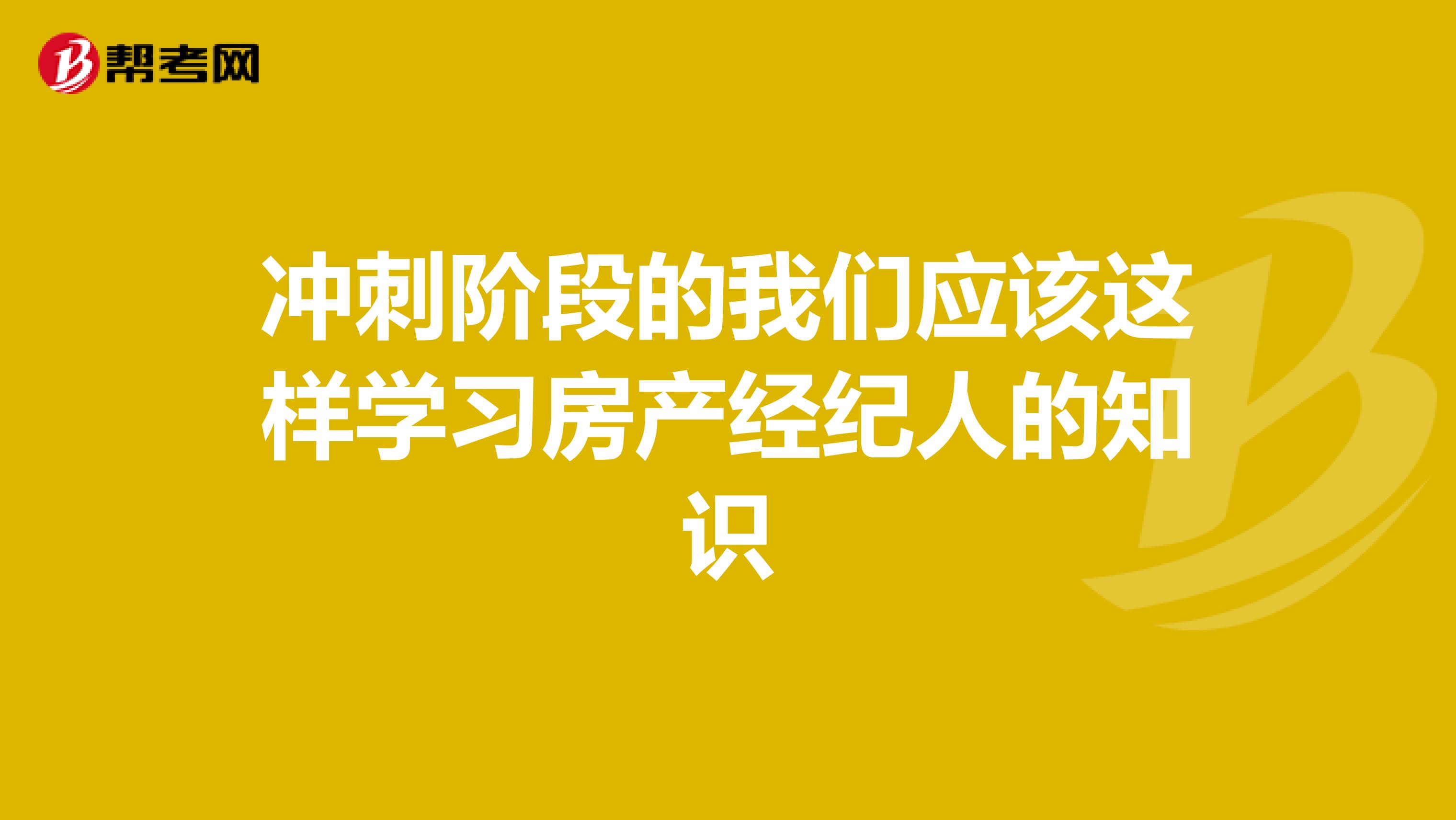 冲刺阶段的我们应该这样学习房产经纪人的知识