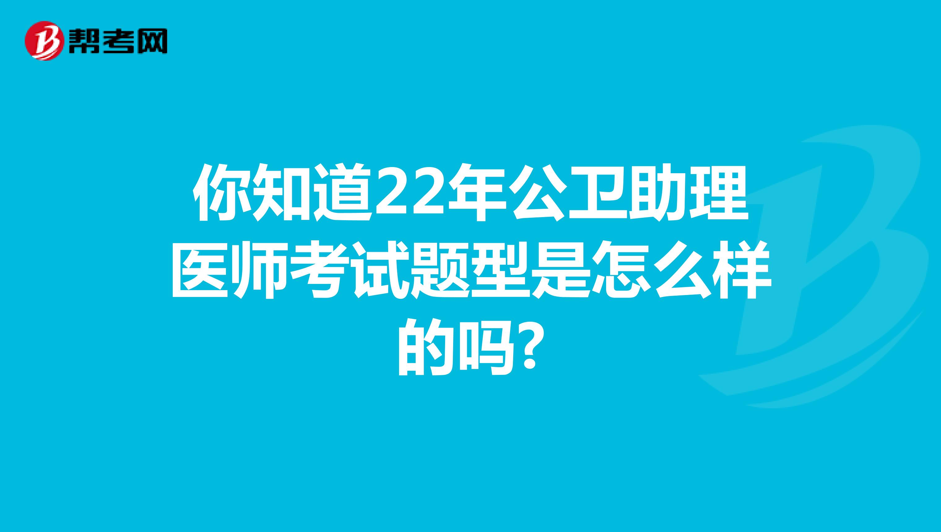 你知道22年河北省公卫助理医师考试题型是怎么样的吗?