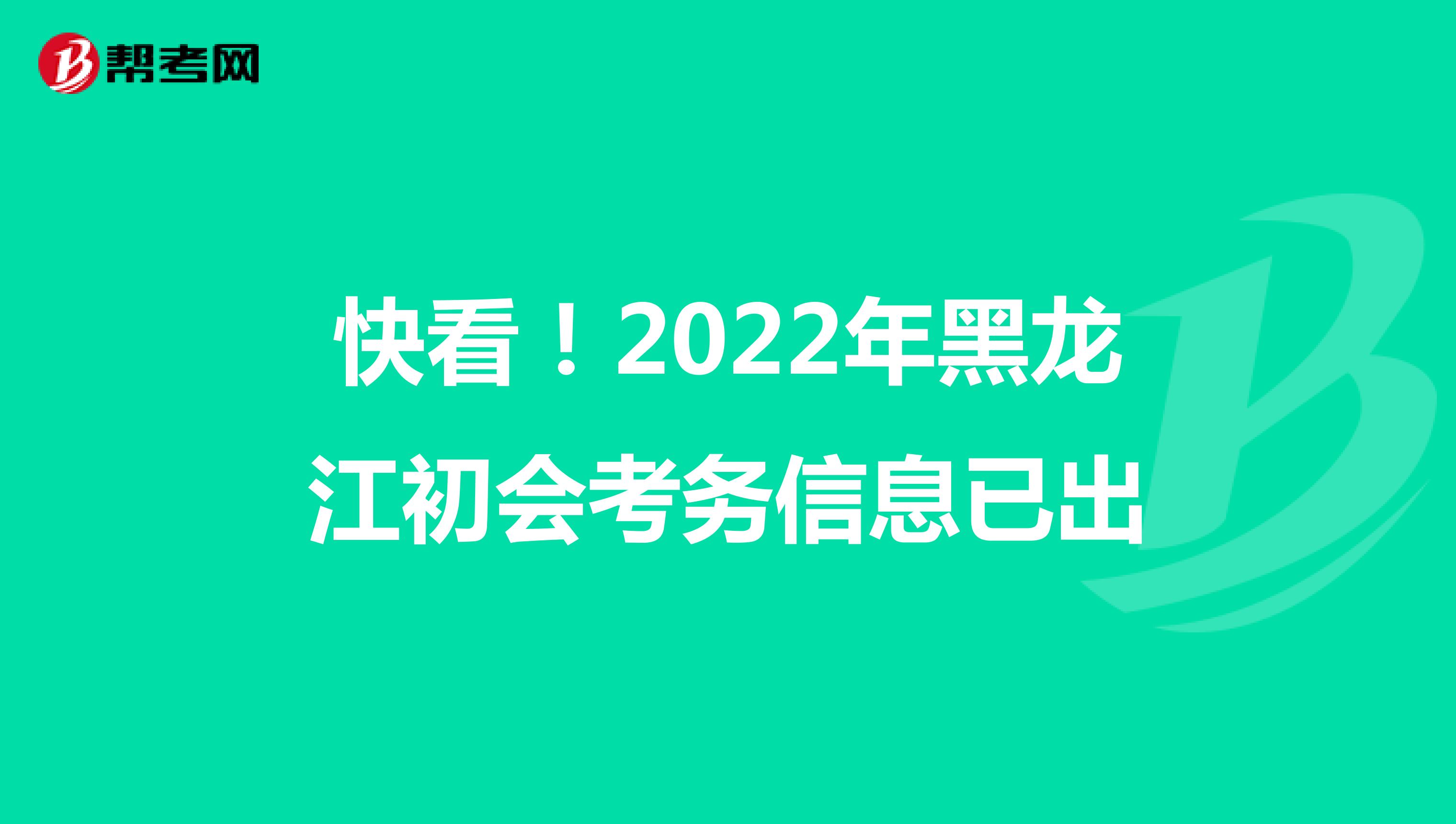 快看!2022年黑龍江初會考務(wù)信息已出