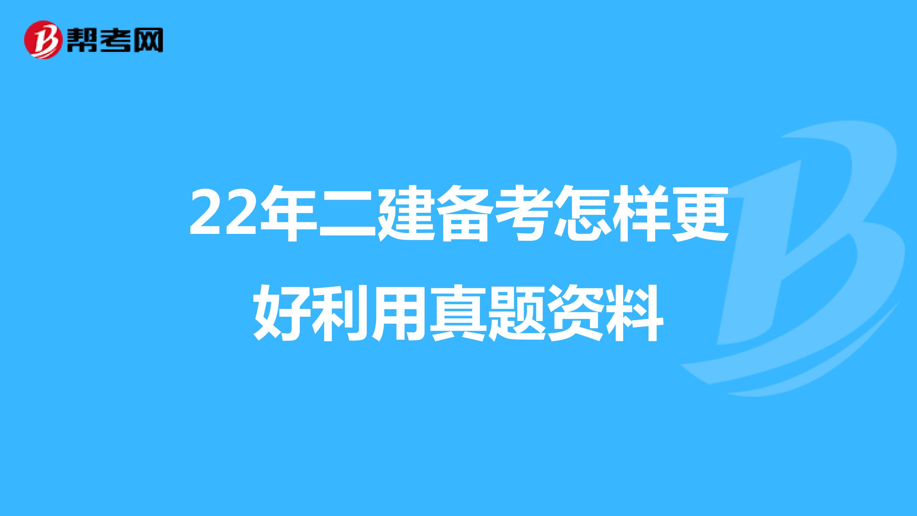 22年二建备考怎样更好利用真题资料