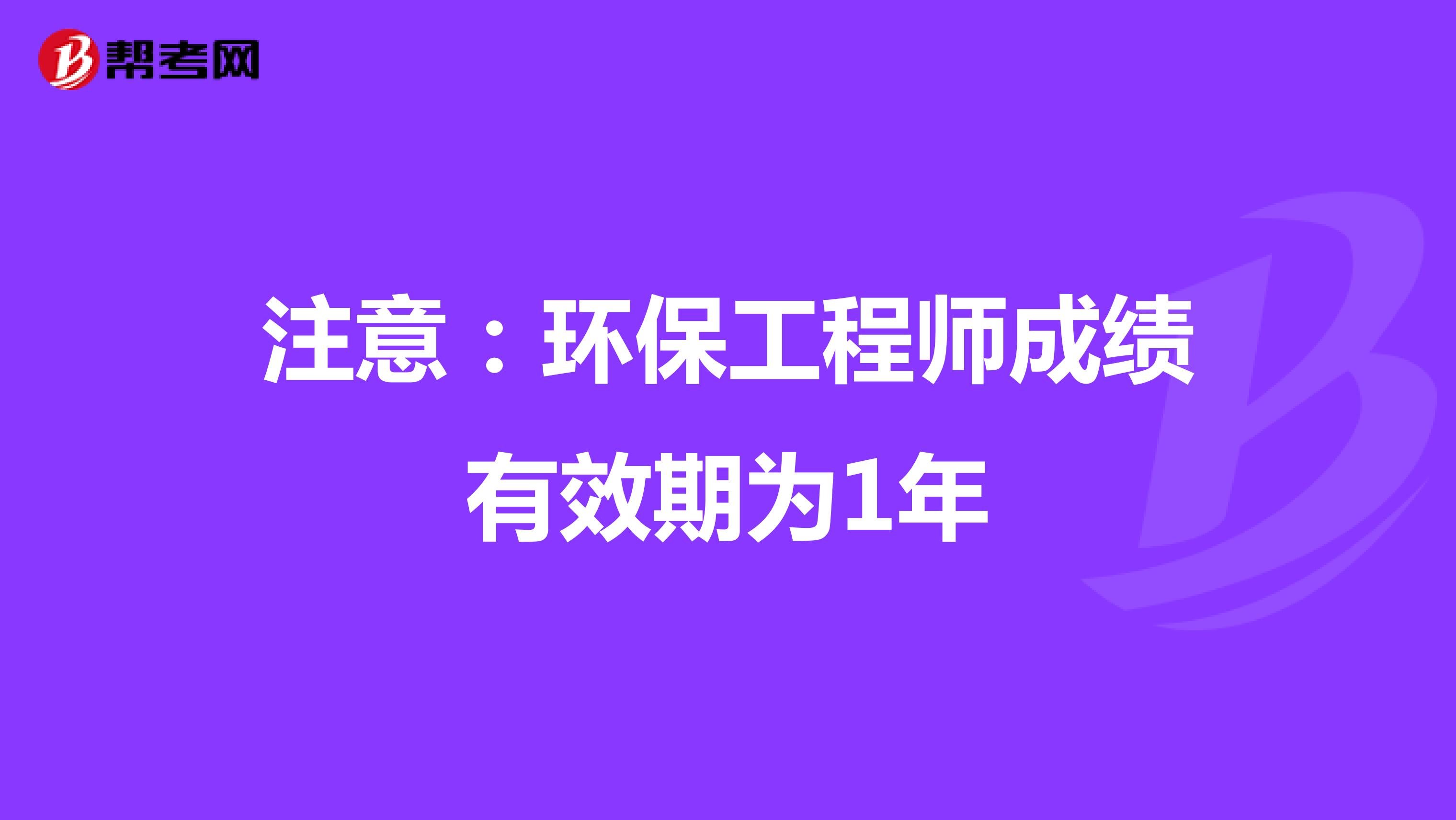 注意：环保工程师成绩有效期为1年