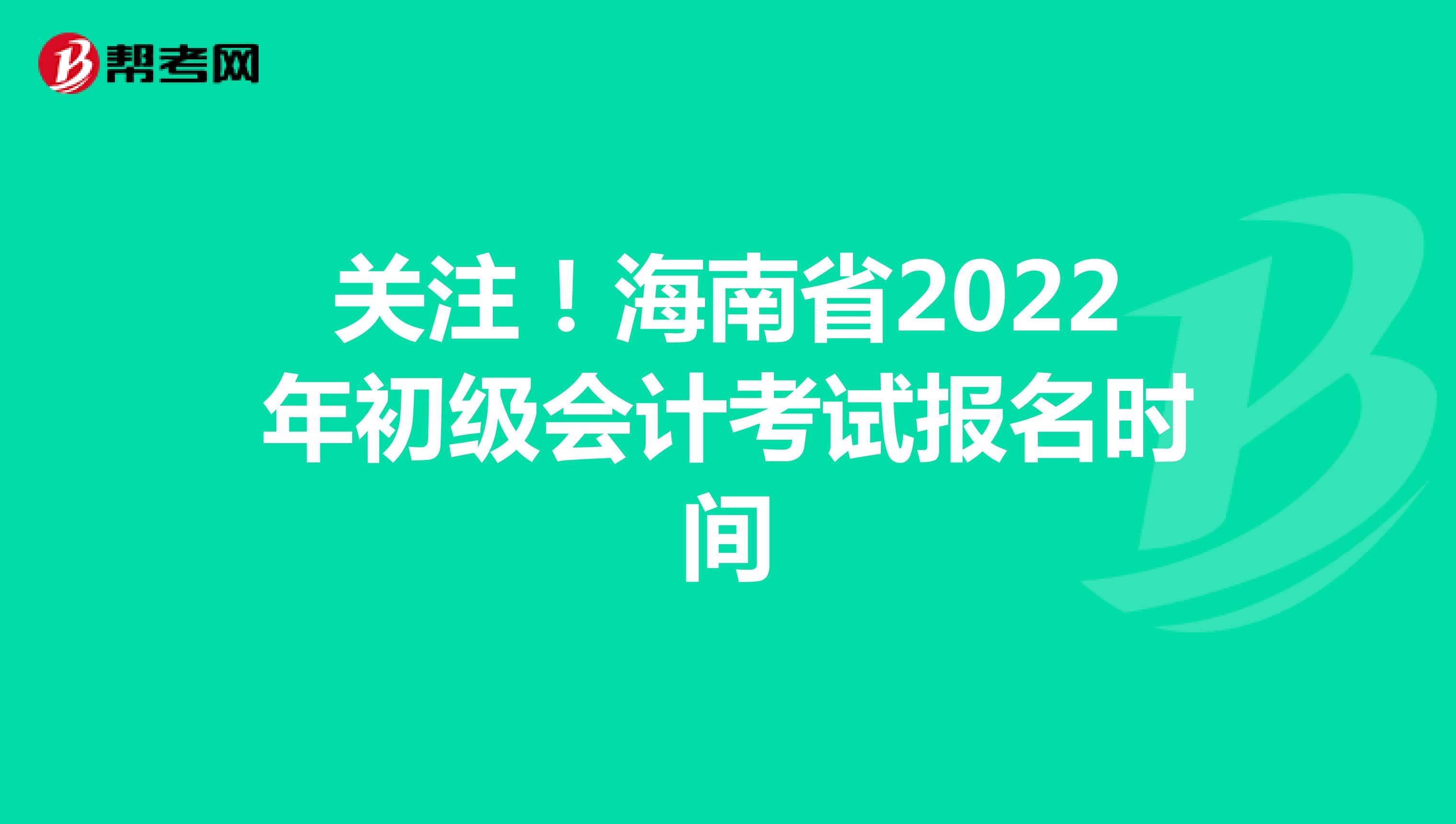 关注！海南省2022年初级会计考试报名时间