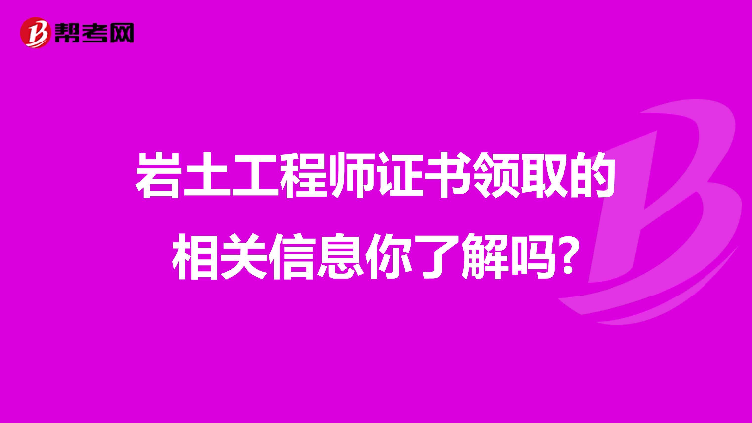 岩土工程师证书领取的相关信息你了解吗?
