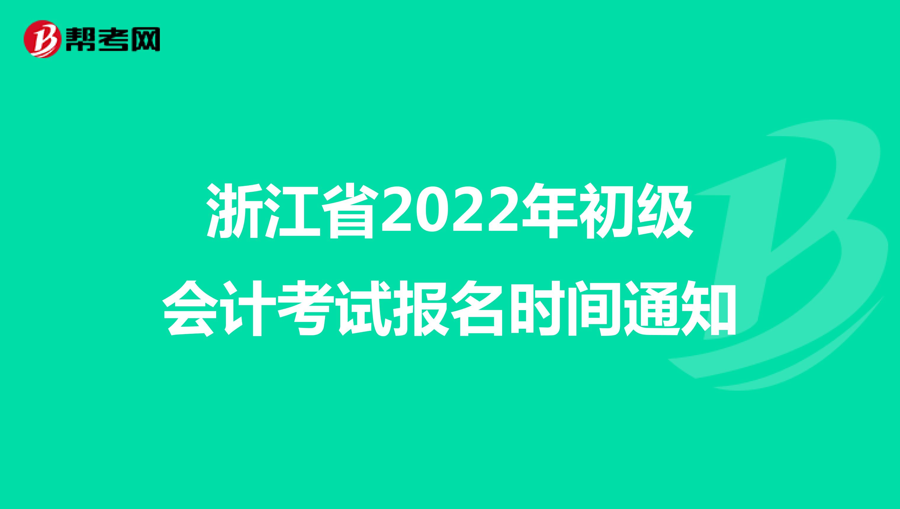 浙江省2022年初级会计考试报名时间通知
