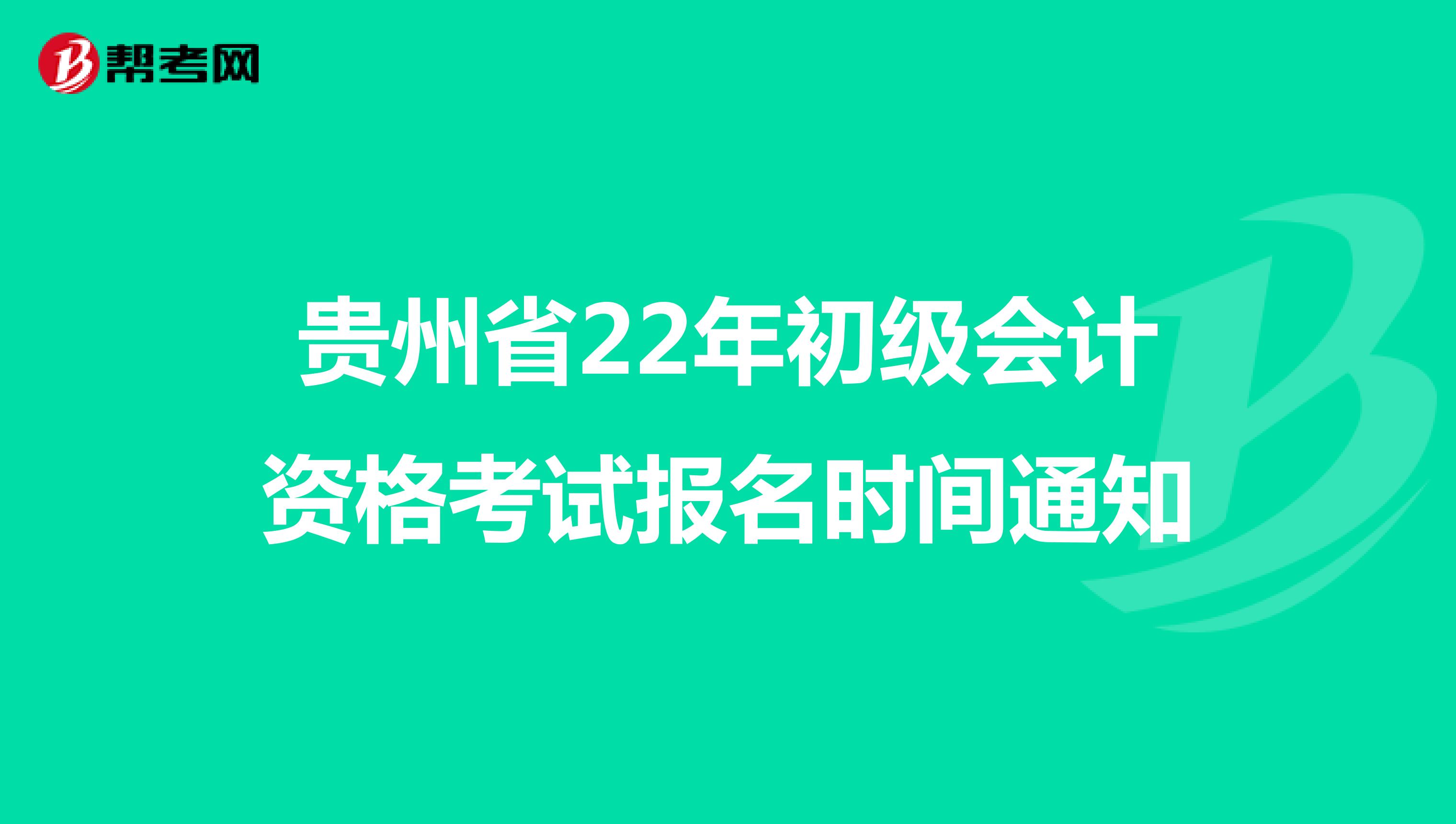 贵州省22年初级会计资格考试报名时间通知