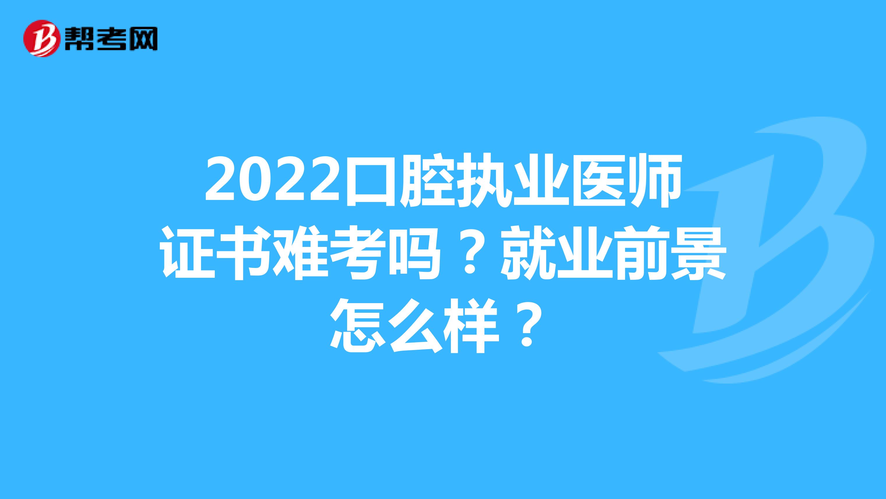 2022口腔执业医师证书难考吗？就业前景怎么样？