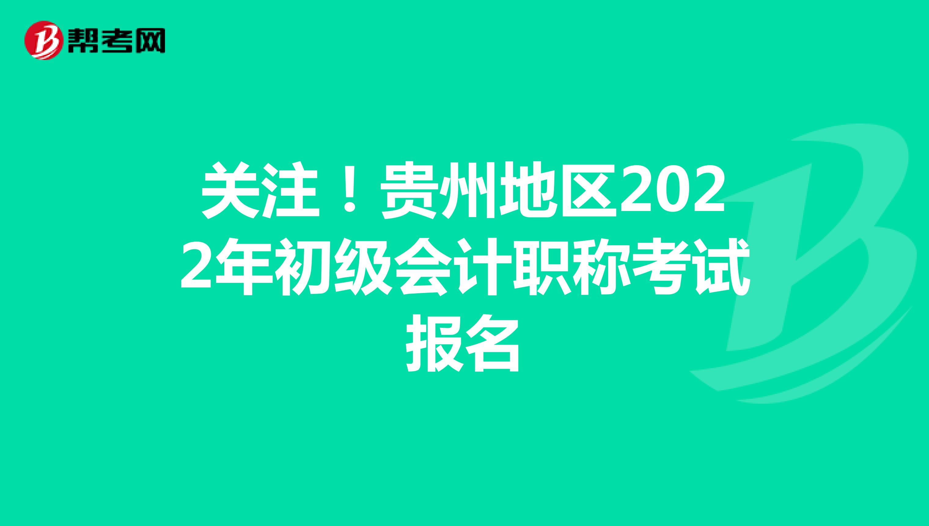 关注！贵州地区2022年初级会计职称考试报名