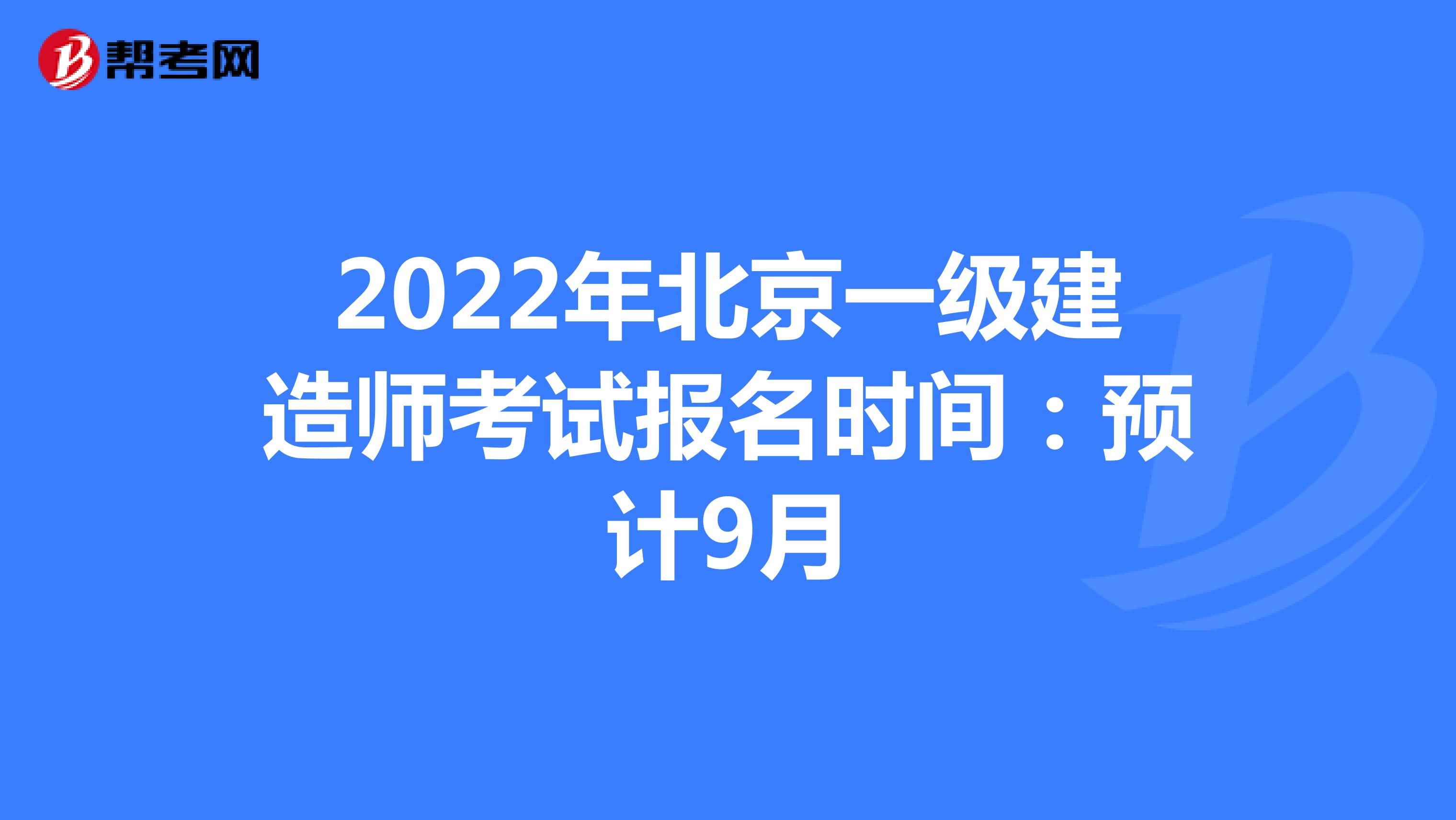 2022年北京一级建造师考试报名时间：预计9月