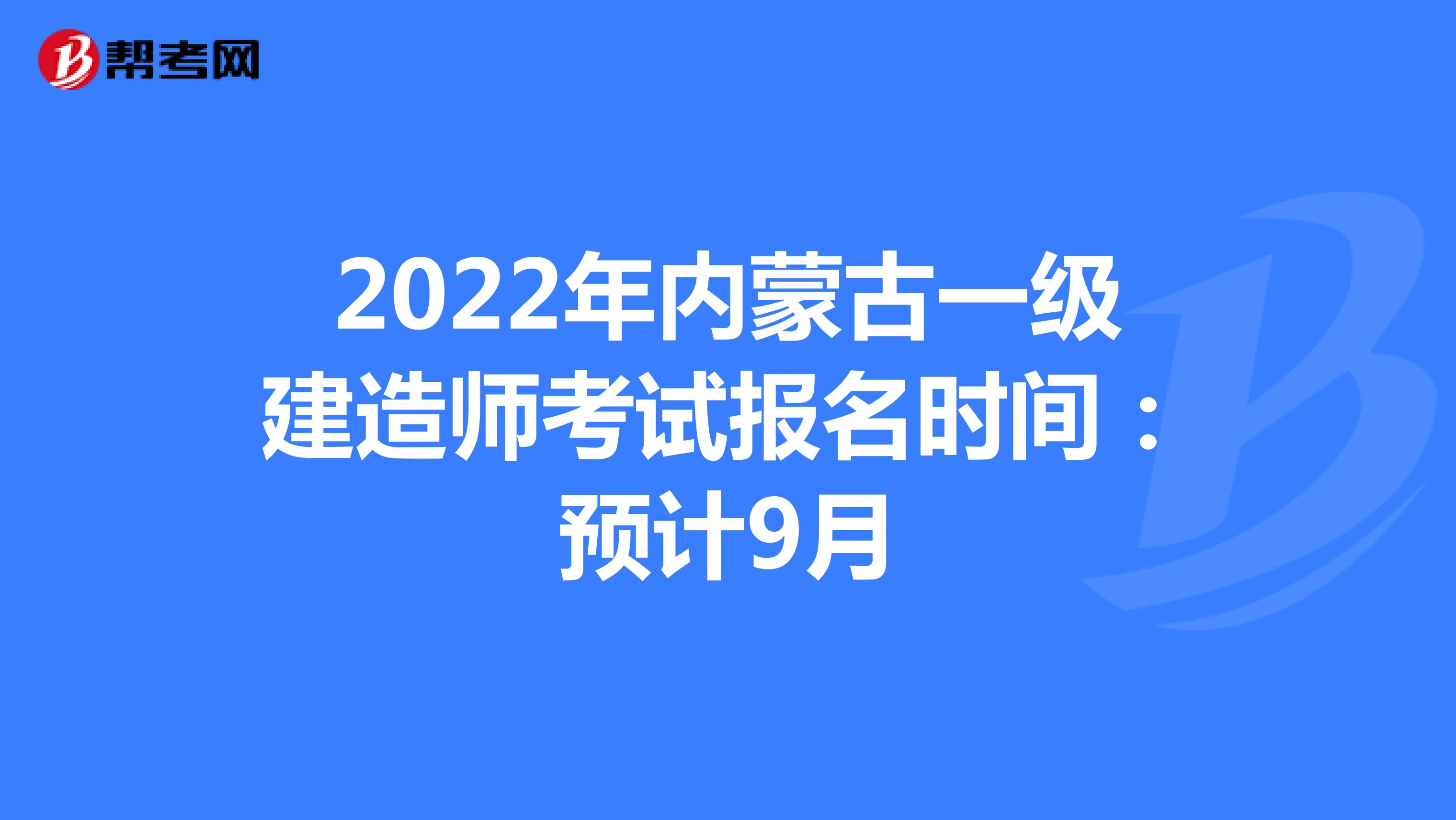 2022年内蒙古一级建造师考试报名时间：预计9月