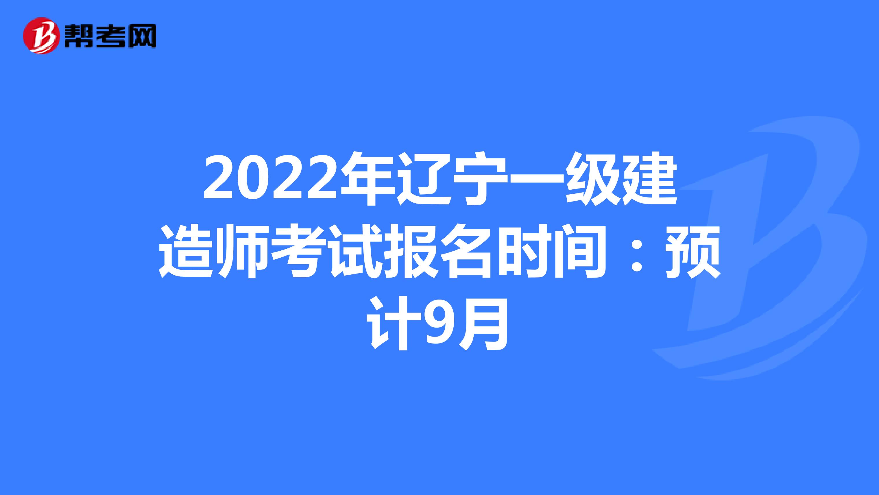 2022年辽宁一级建造师考试报名时间：预计9月