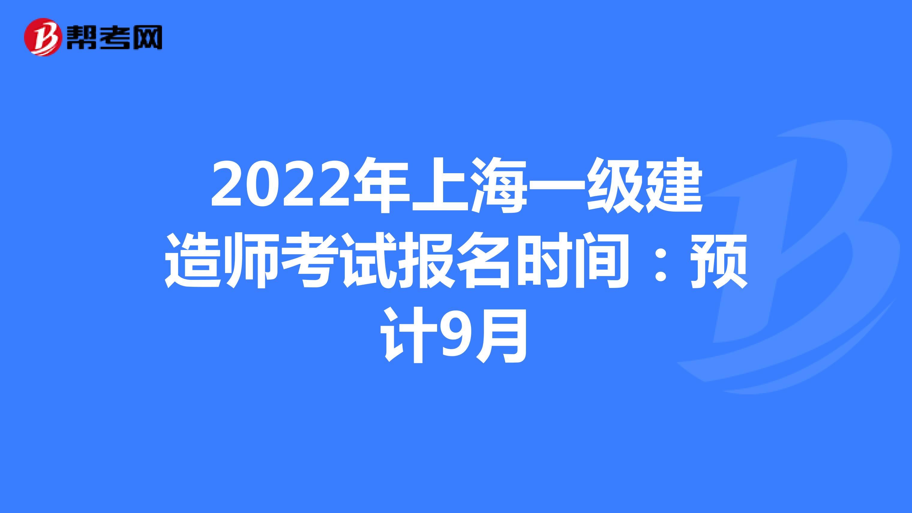 2022年上海一级建造师考试报名时间：预计9月