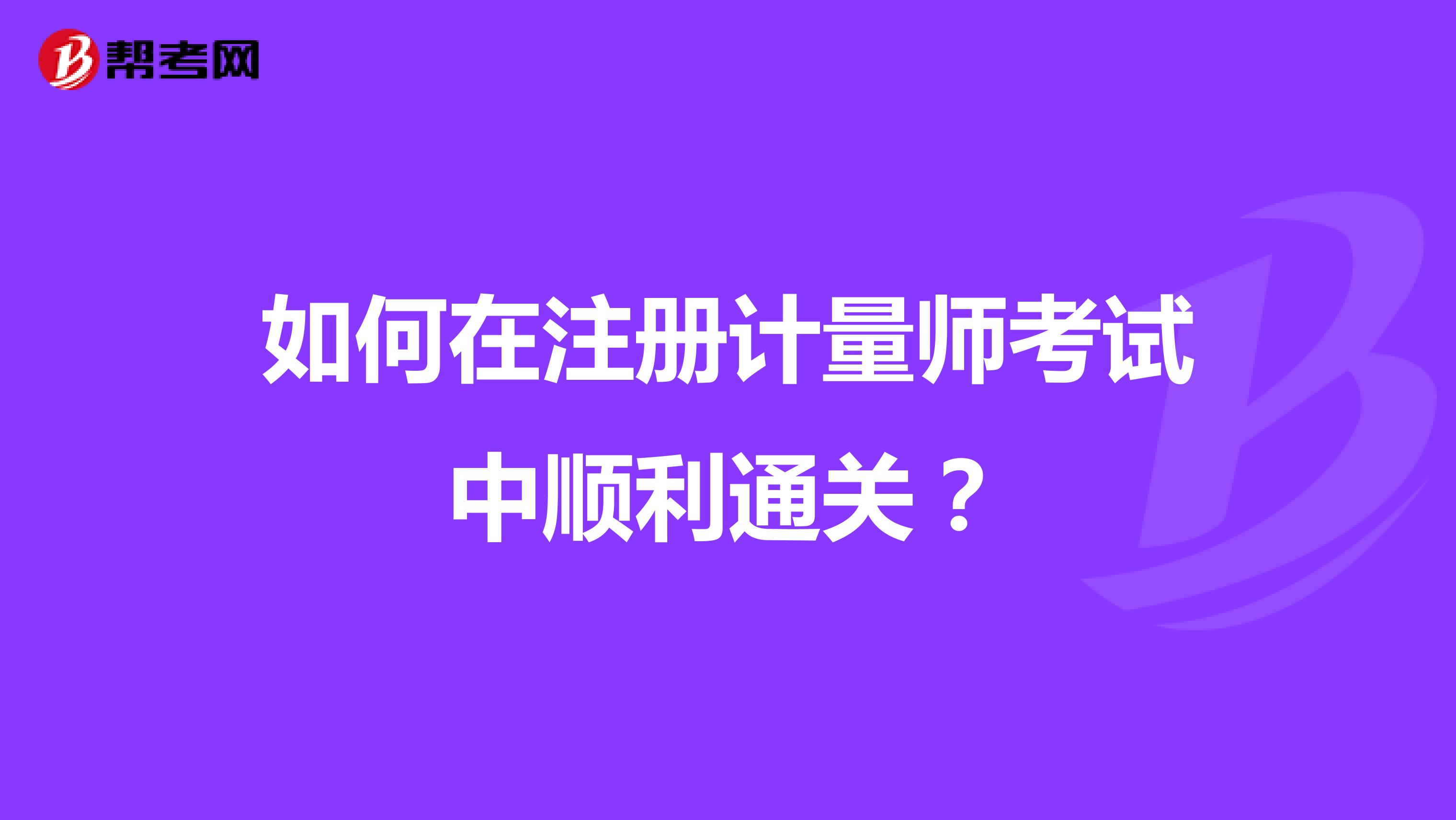 如何在注冊計量師考試中順利通關？