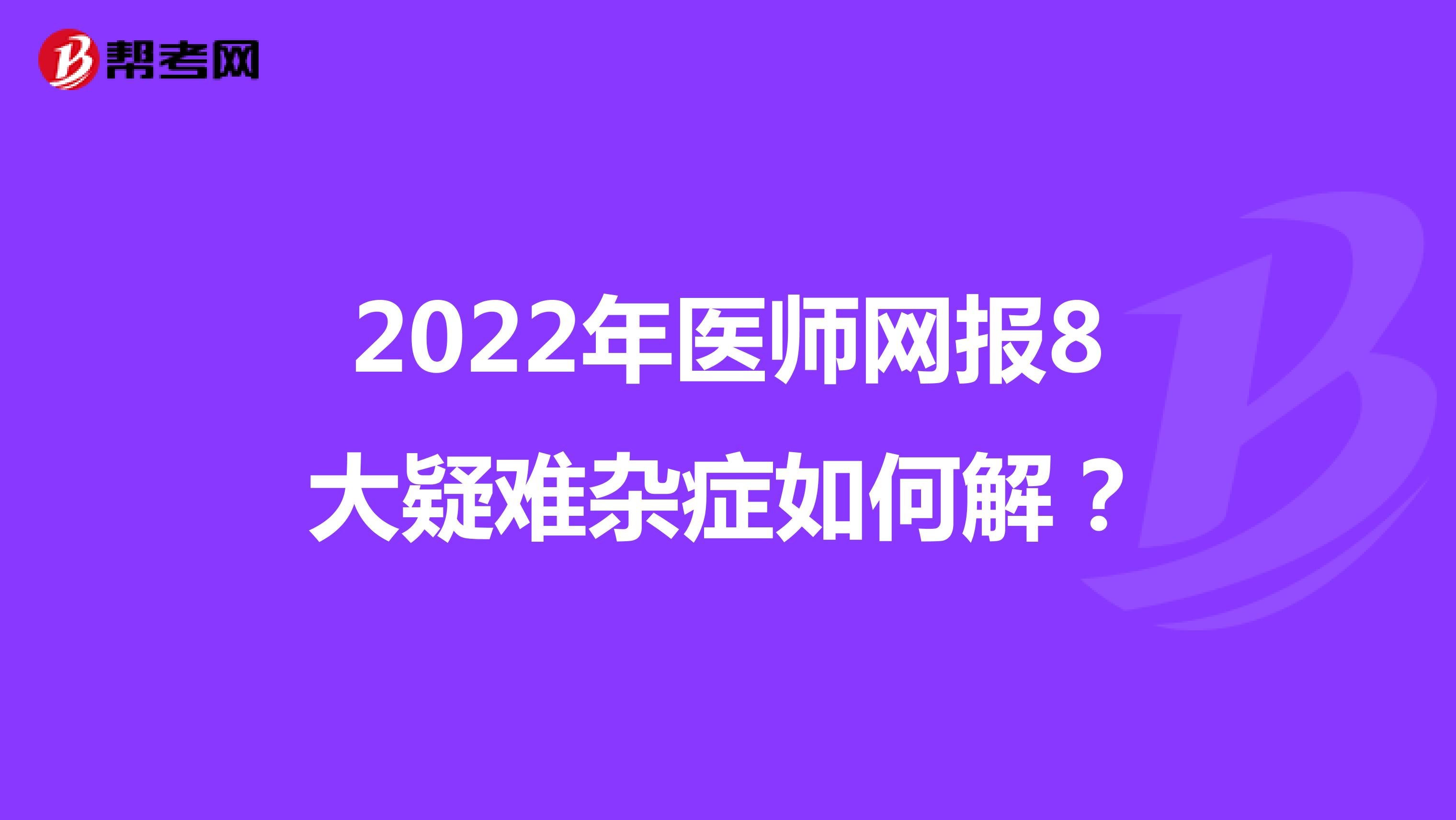 2022年医师网报8大疑难杂症如何解？
