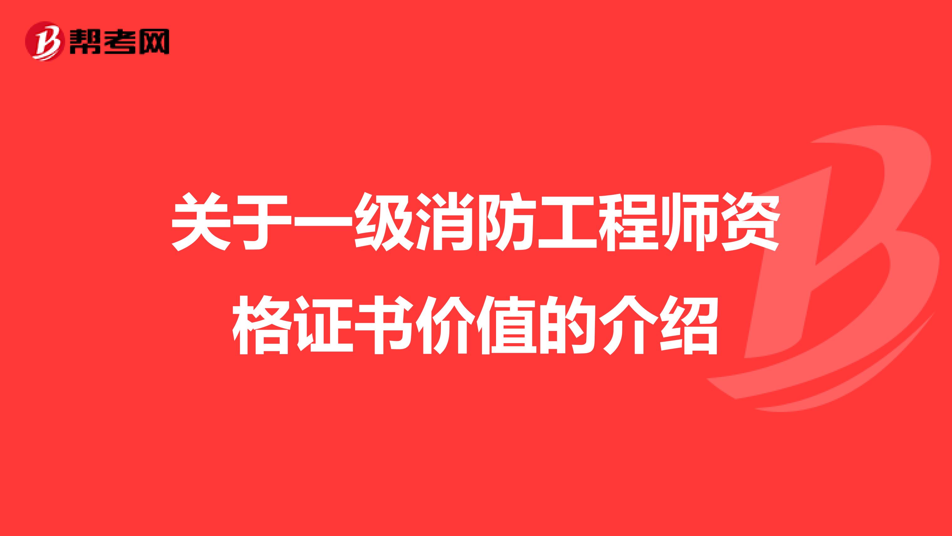 關于一級消防工程師資格證書價值的介紹
