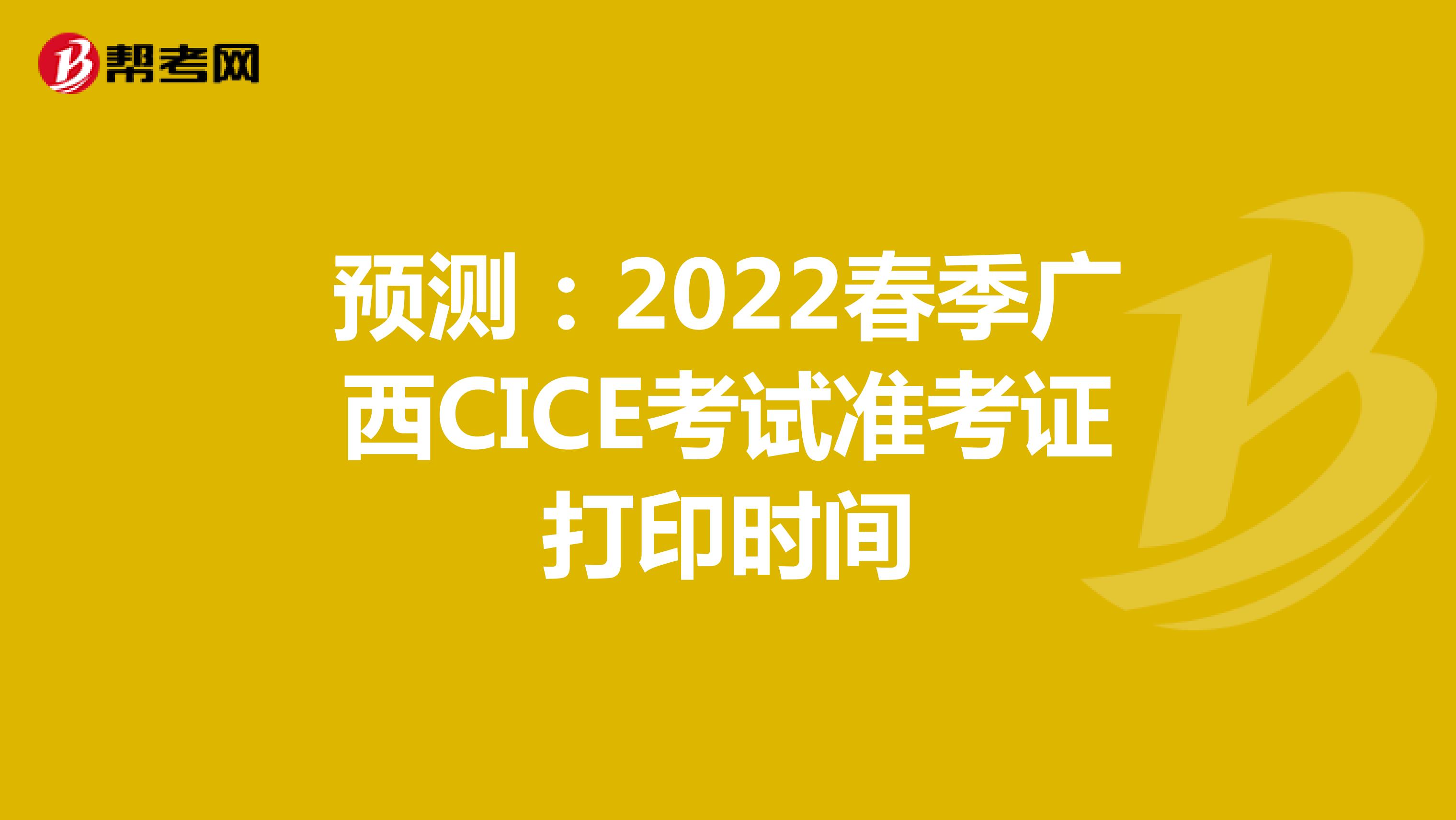 预测：2022春季广西CICE考试准考证打印时间