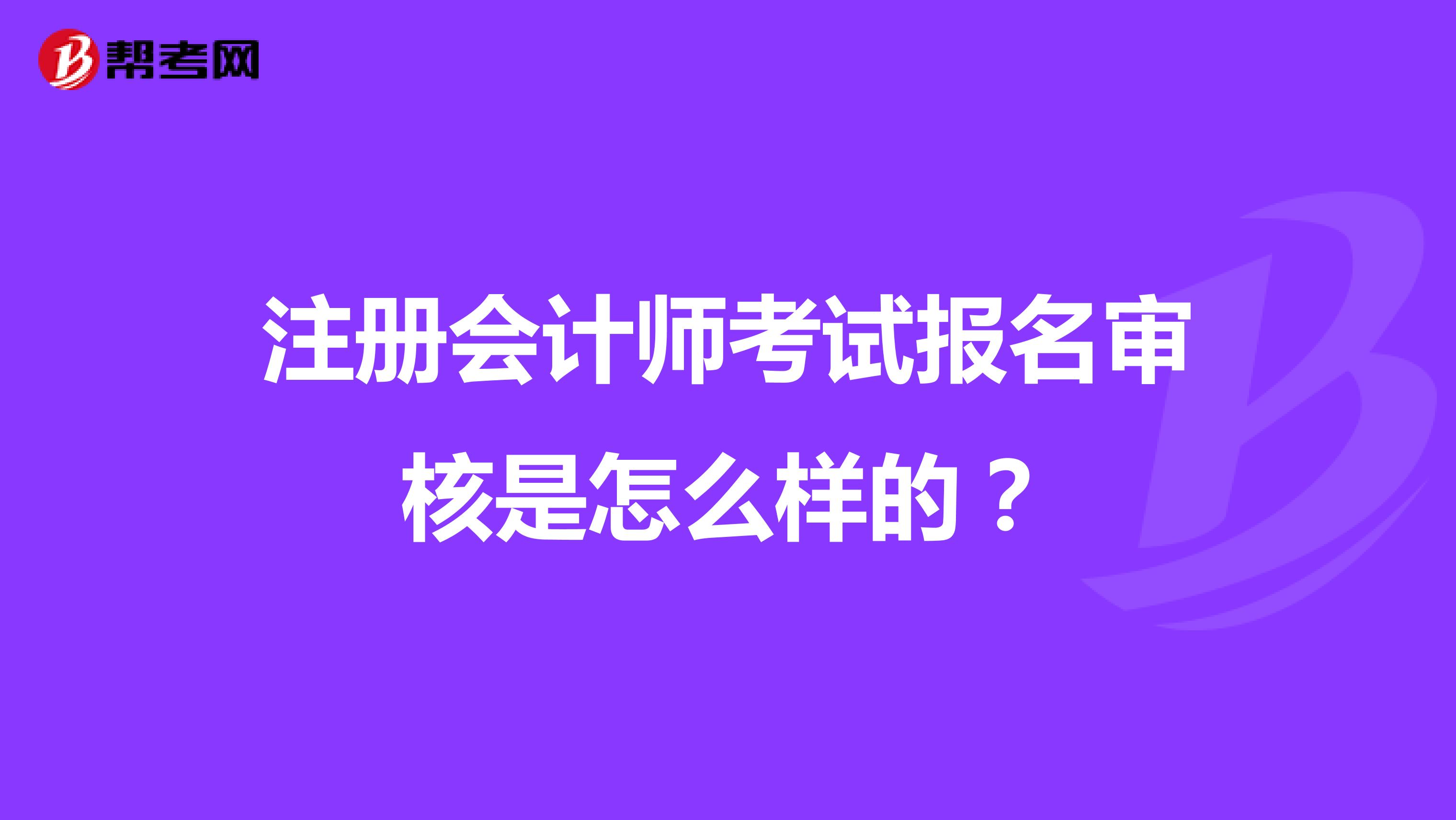 注冊會計師考試報名審核是怎么樣的？