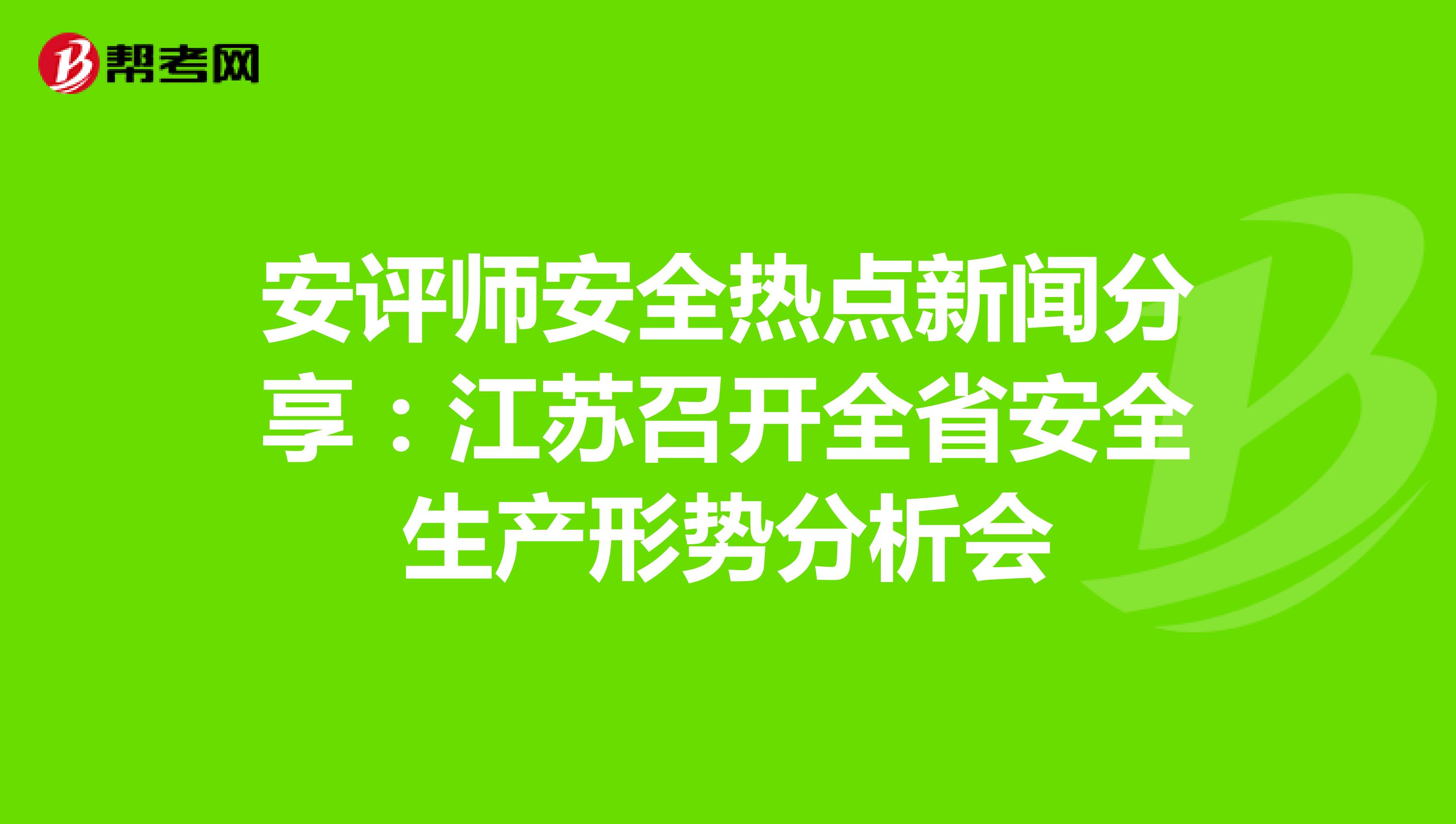 安评师安全热点新闻分享：江苏召开全省安全生产形势分析会