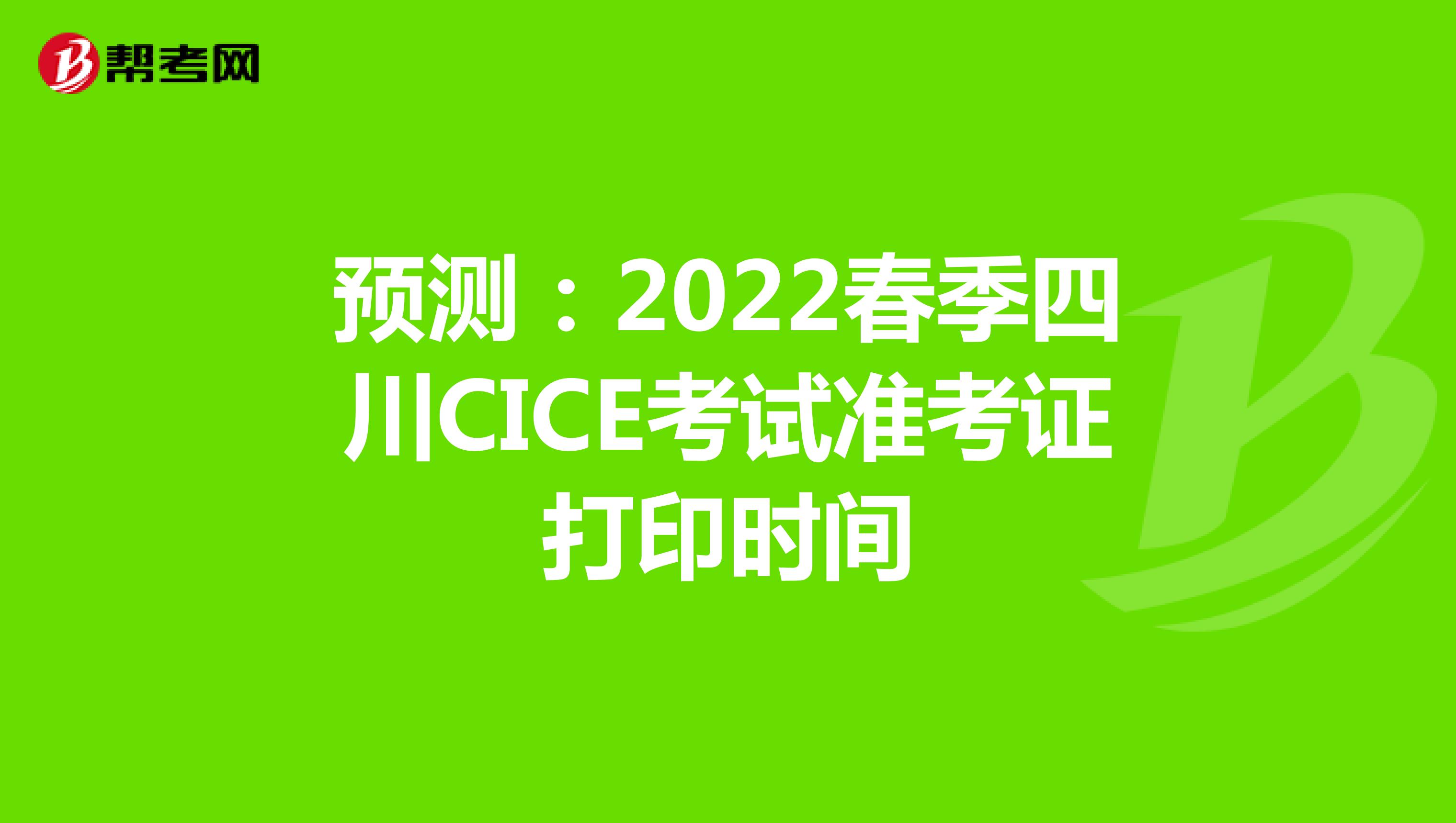 预测：2022春季四川CICE考试准考证打印时间