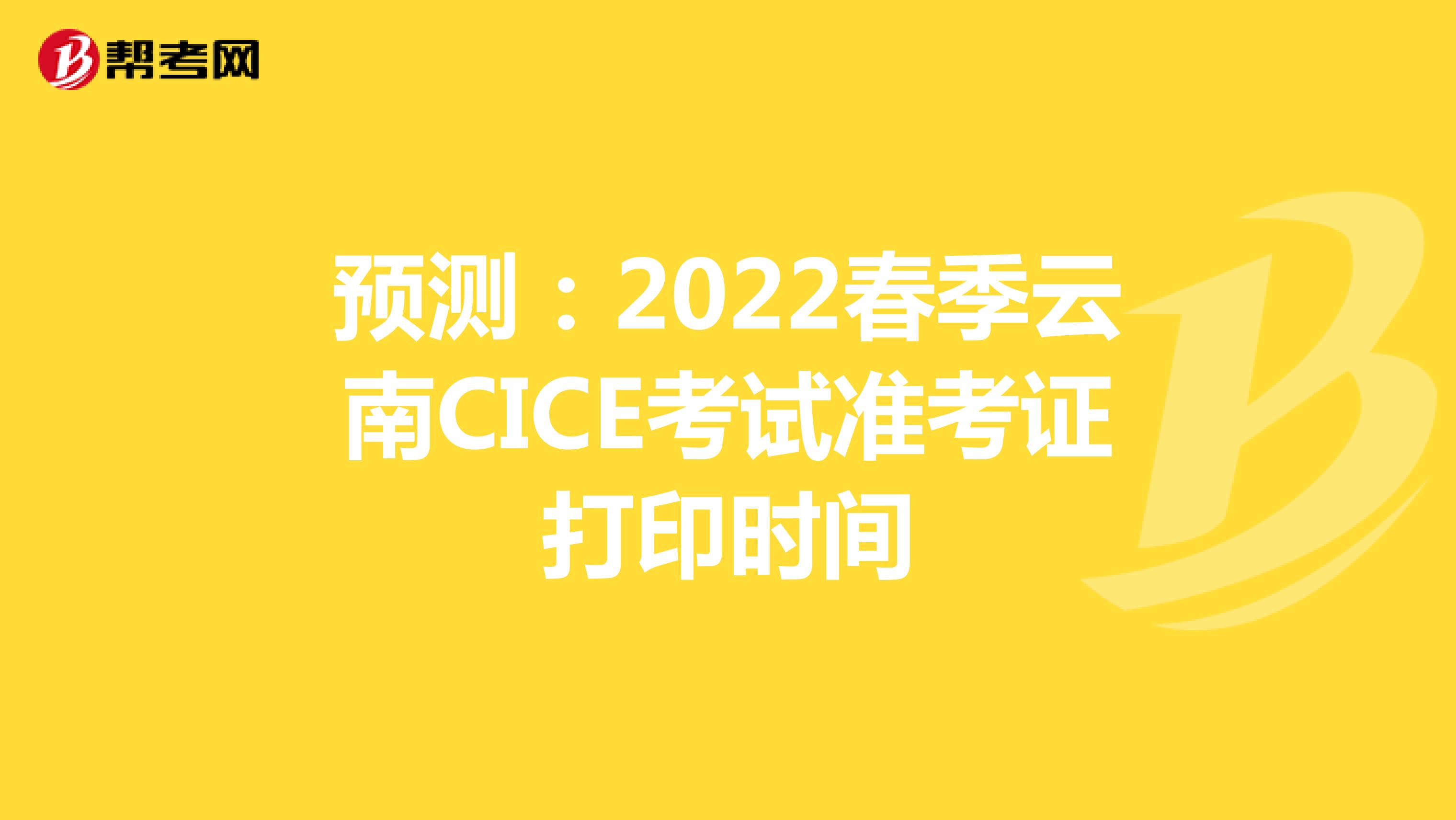预测：2022春季云南CICE考试准考证打印时间
