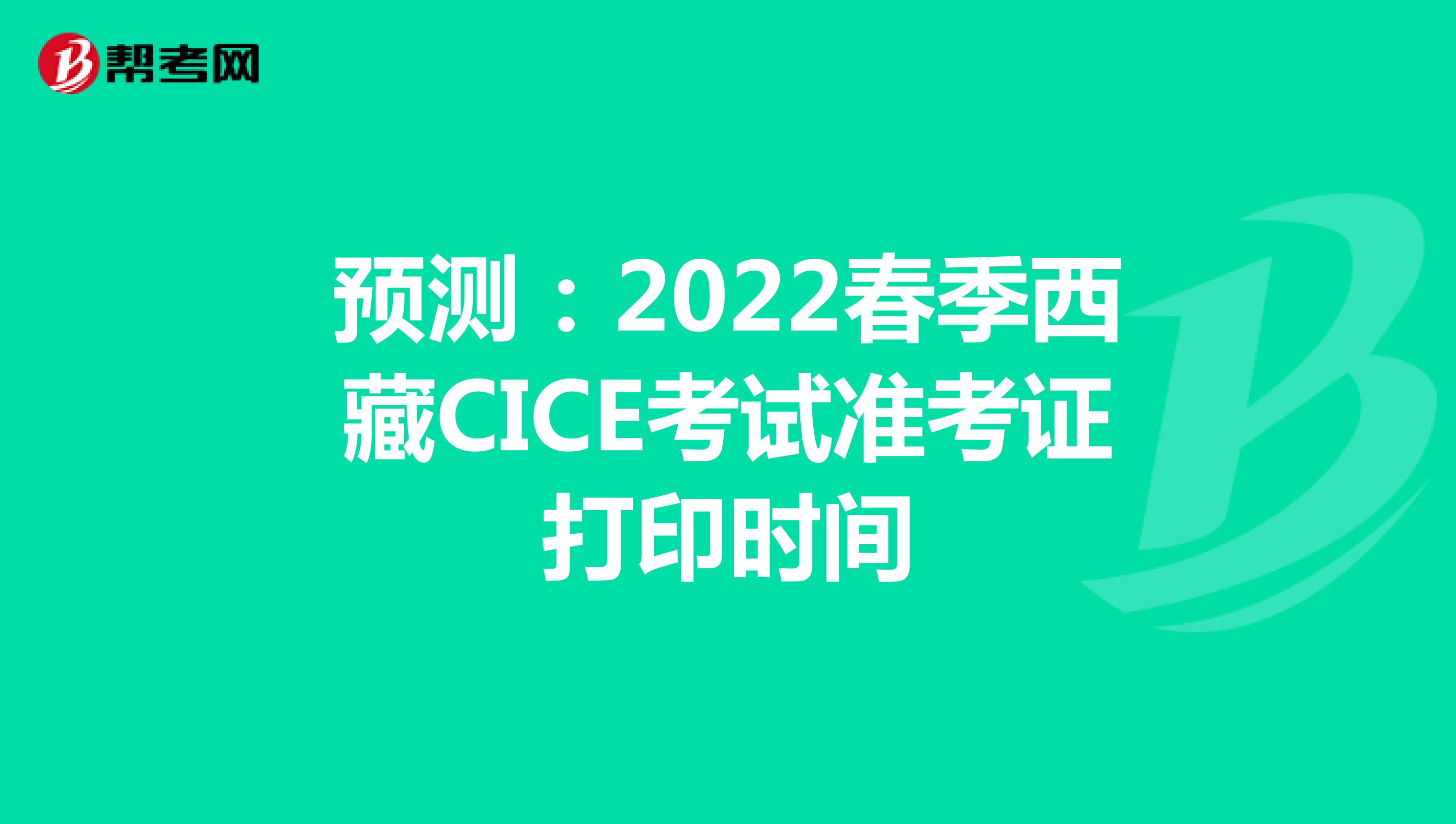 预测：2022春季西藏CICE考试准考证打印时间