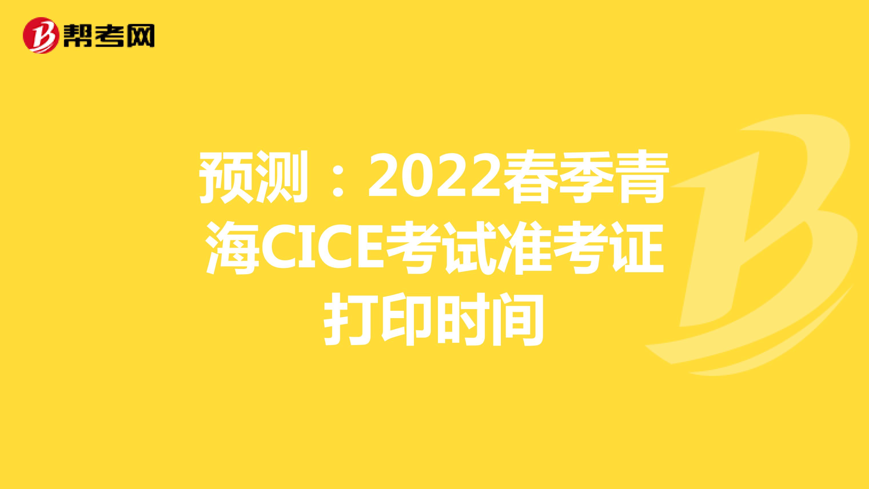 预测：2022春季青海CICE考试准考证打印时间