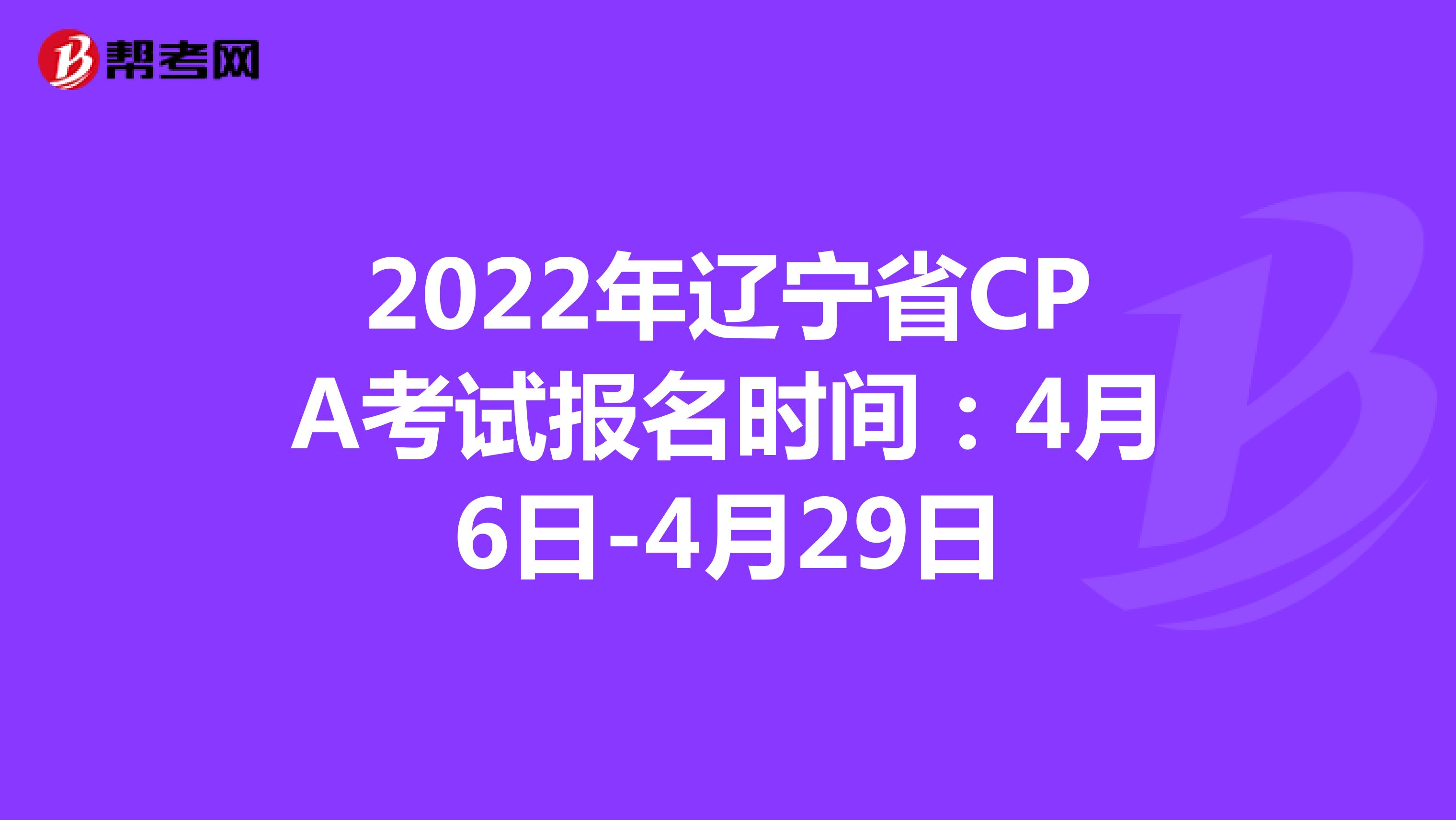 2022年遼寧省CPA考試報名時間:4月6日-4月29日