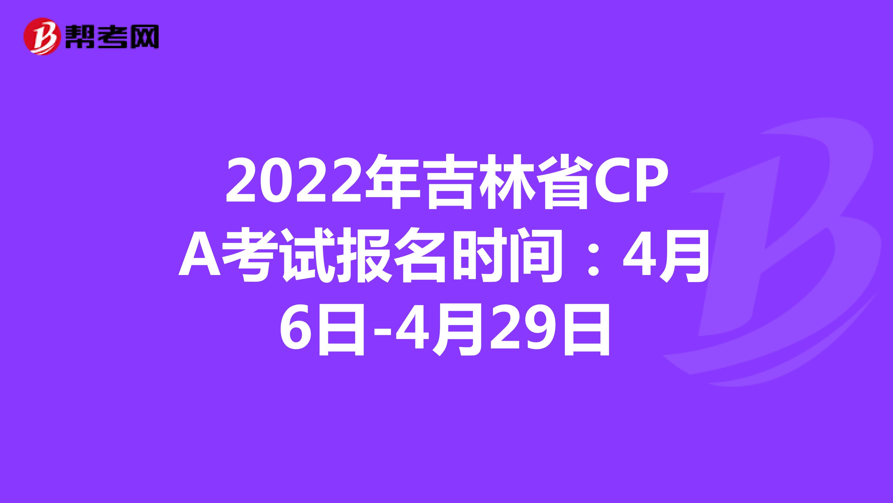 2022年吉林省CPA考試報名時間:4月6日-4月29日