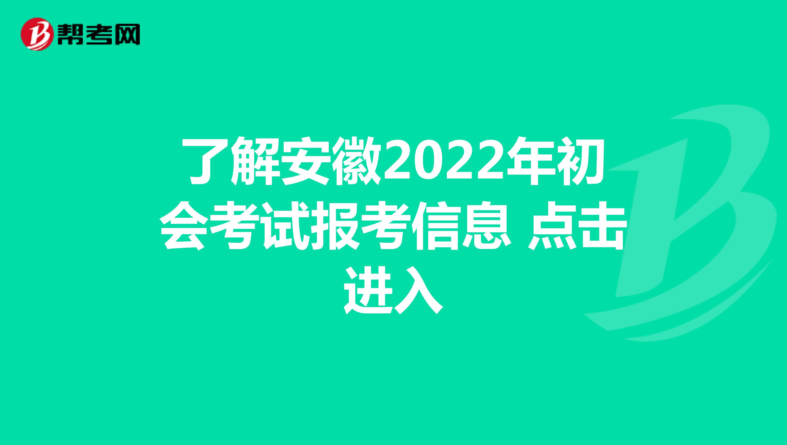 了解安徽2022年初会考试报考信息 点击进入