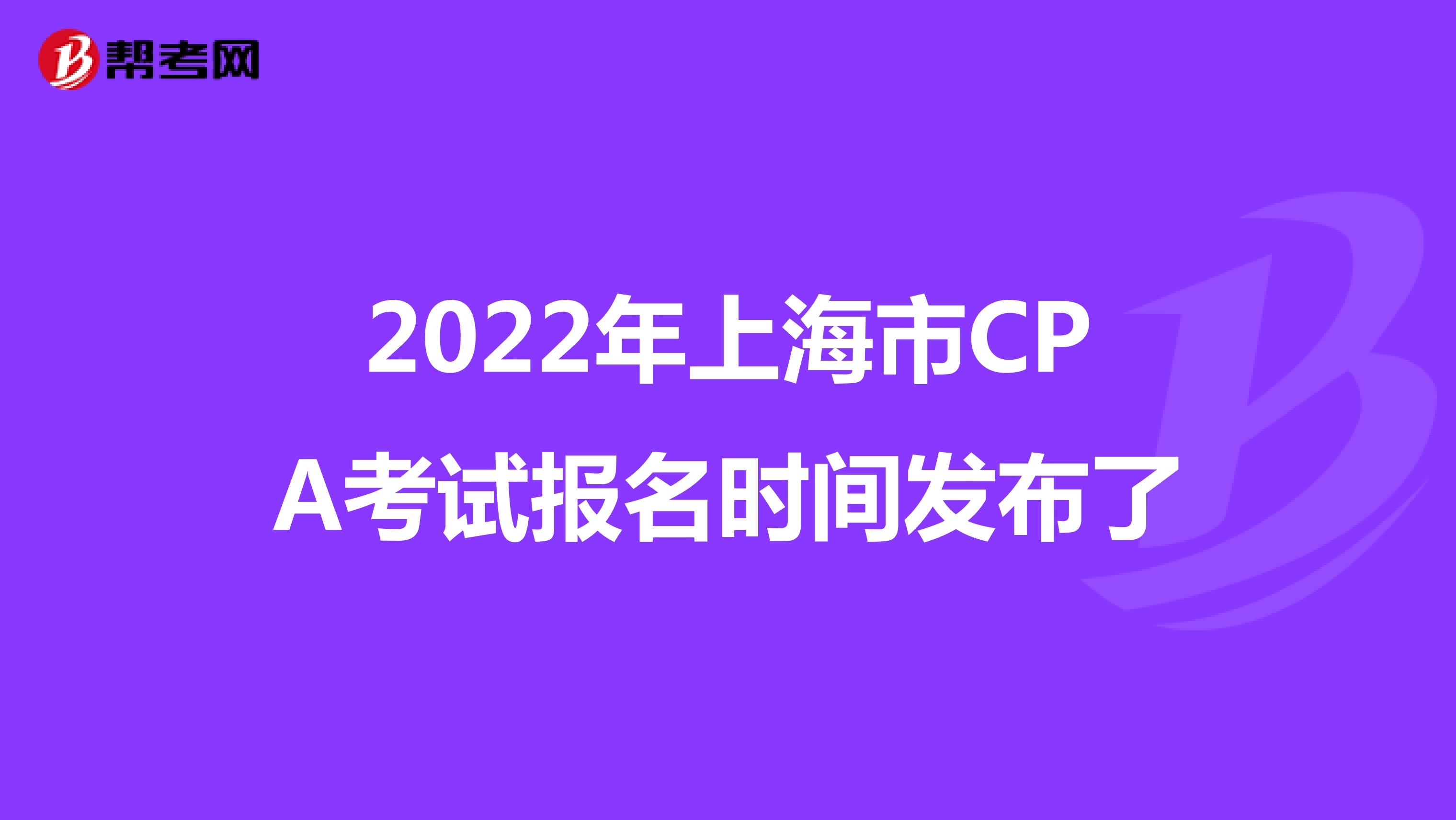 2022年上海市CPA考试报名时间发布了