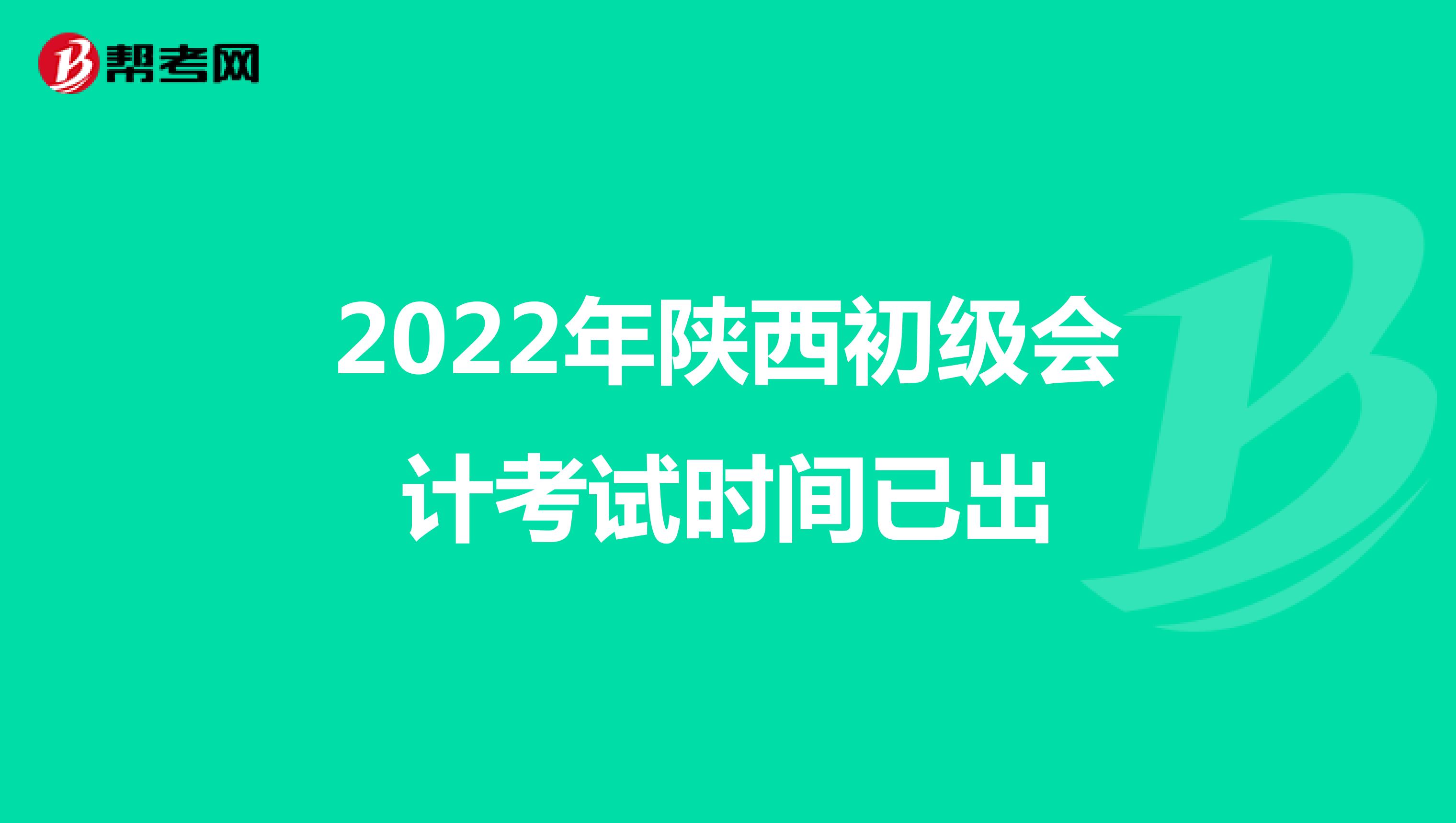 2022年陕西初级会计考试时间已出 