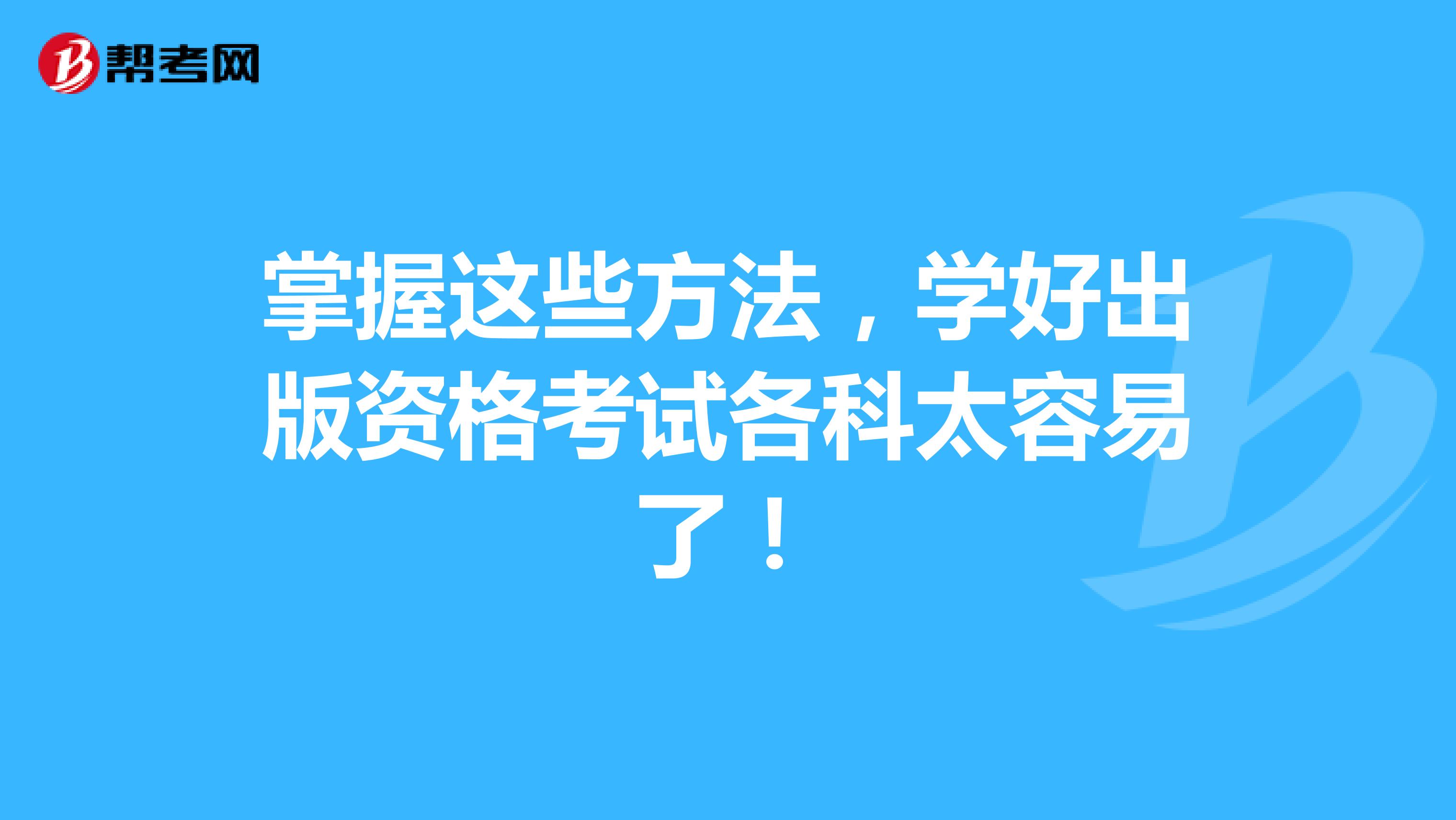 掌握这些方法，学好出版资格考试各科太容易了！