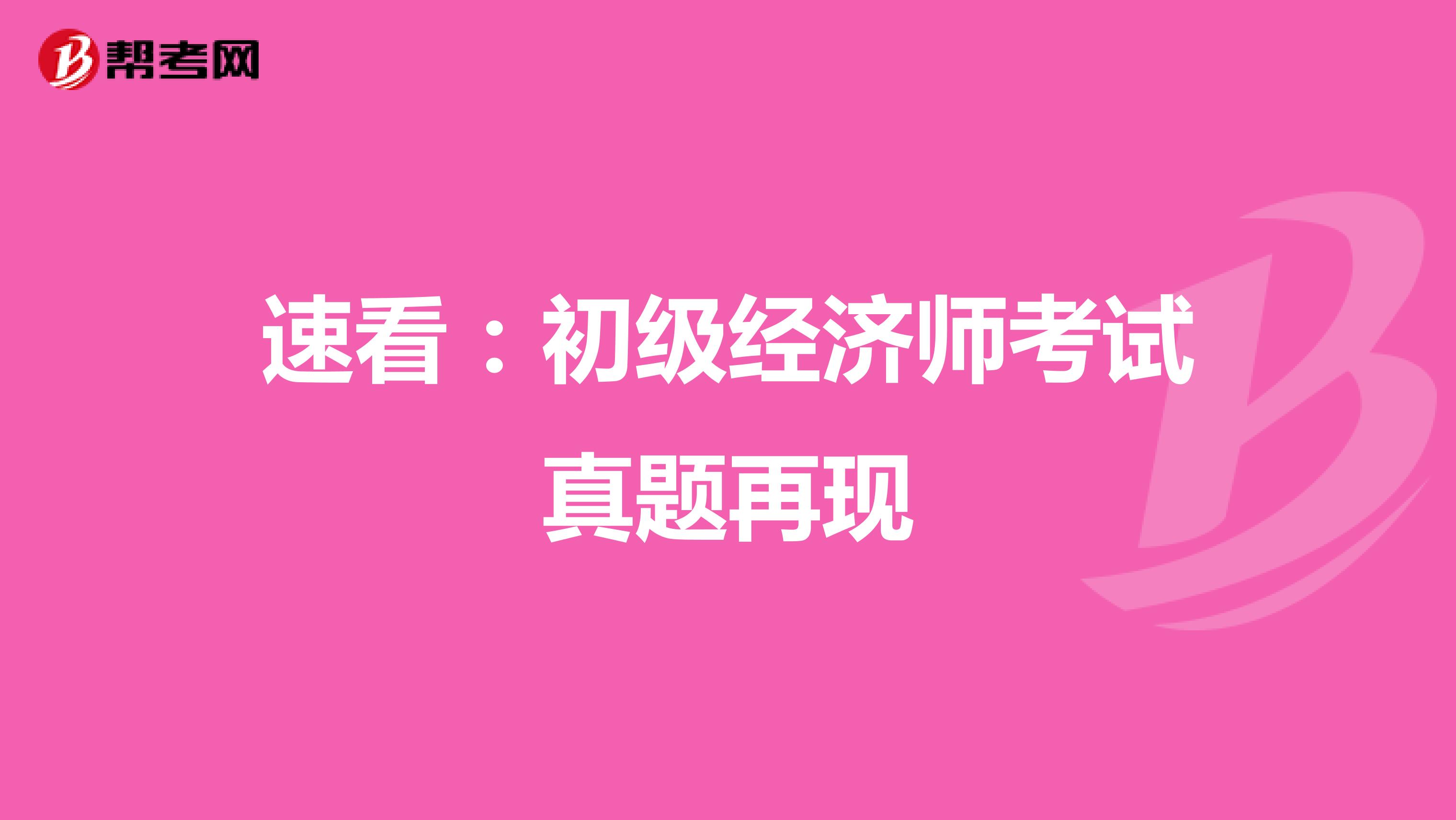 速看：初级经济师考试真题再现